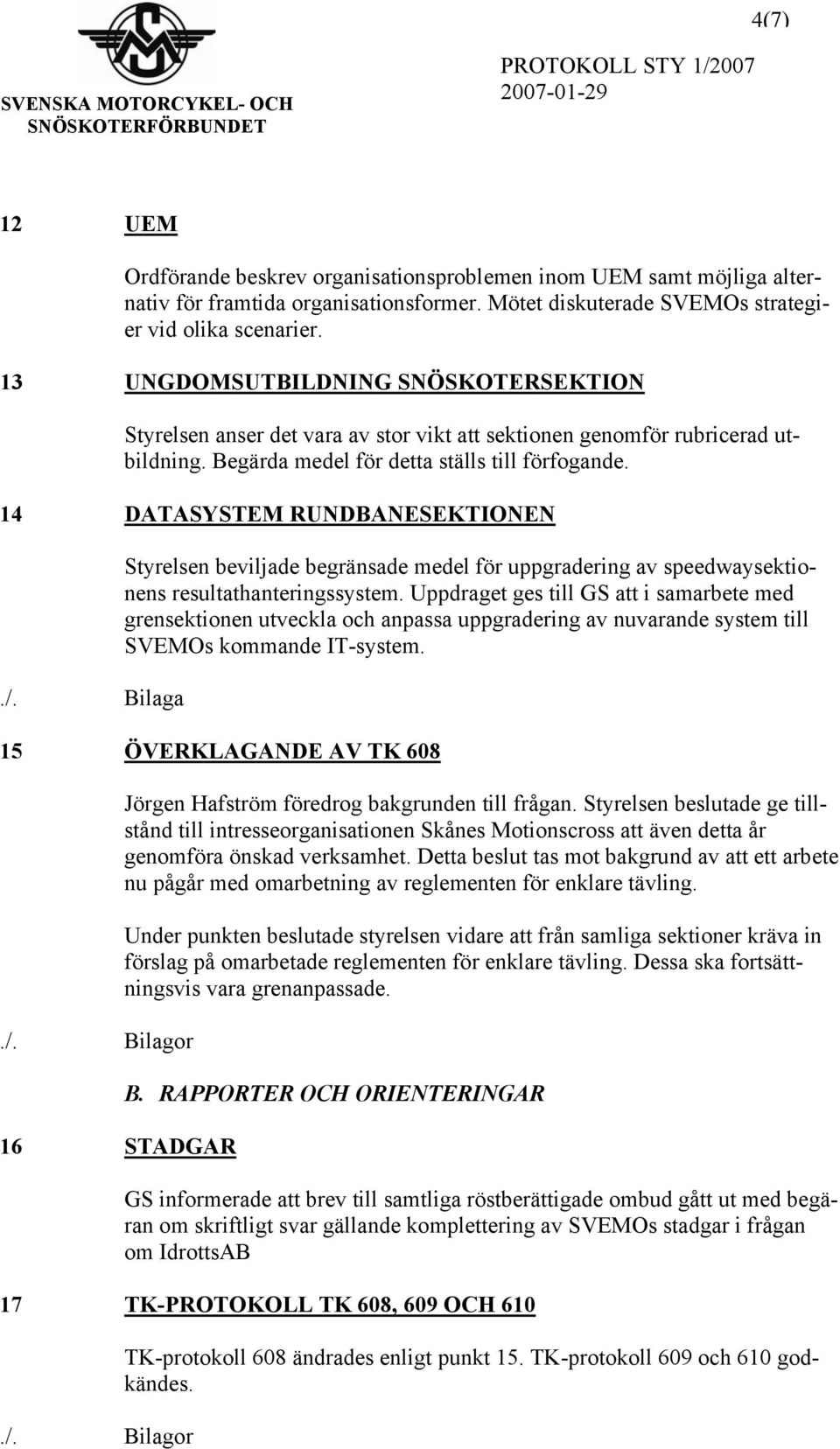 14 DATASYSTEM RUNDBANESEKTIONEN Styrelsen beviljade begränsade medel för uppgradering av speedwaysektionens resultathanteringssystem.