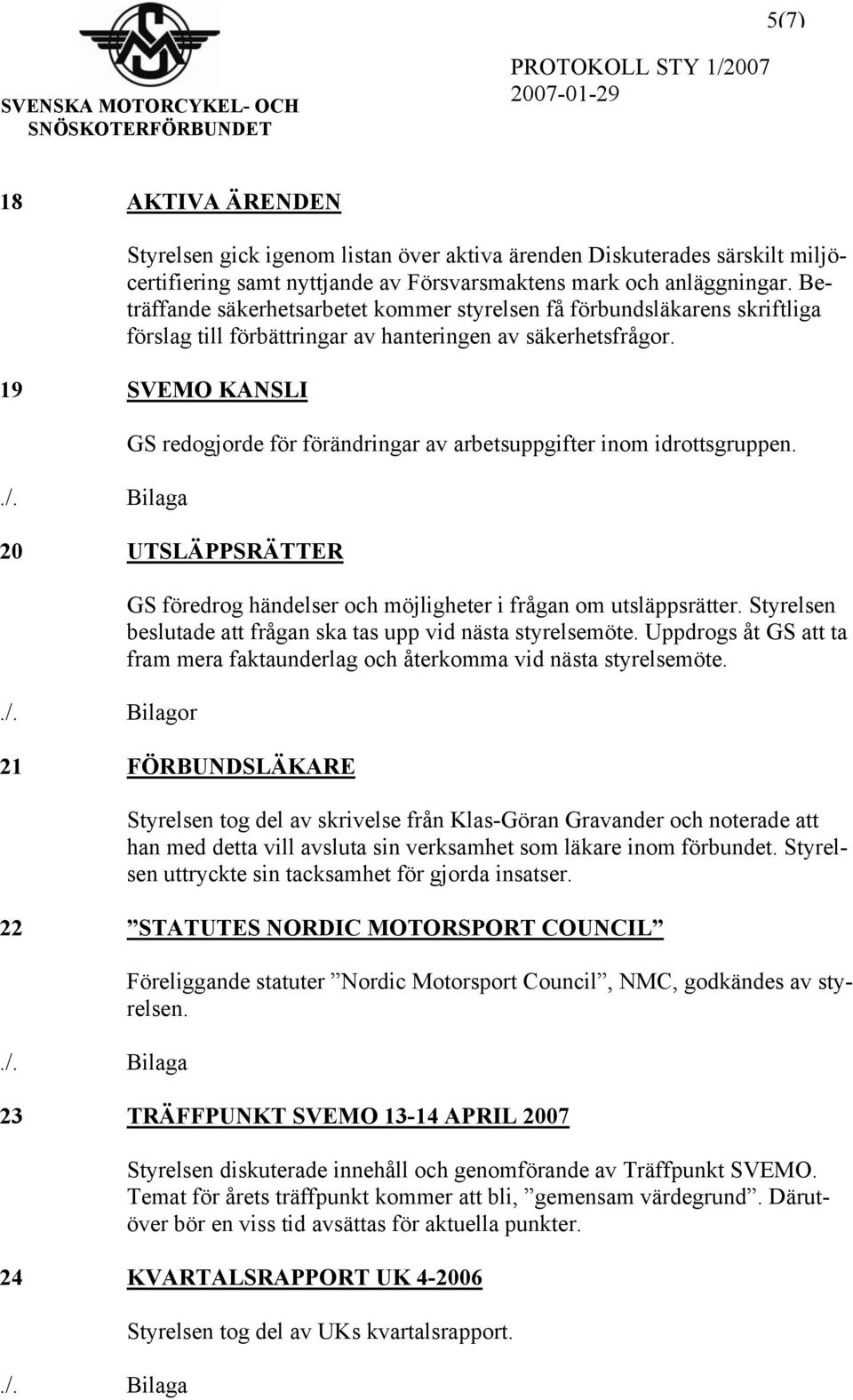 19 SVEMO KANSLI GS redogjorde för förändringar av arbetsuppgifter inom idrottsgruppen. 20 UTSLÄPPSRÄTTER./. Bilagor GS föredrog händelser och möjligheter i frågan om utsläppsrätter.