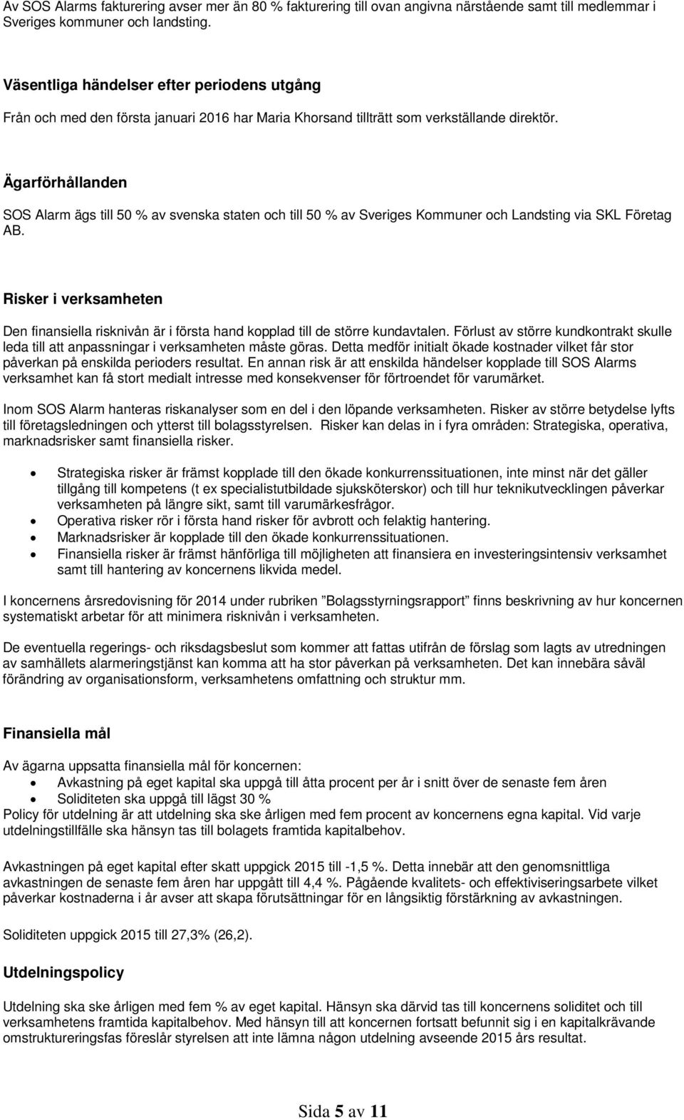 Ägarförhållanden SOS Alarm ägs till 50 % av svenska staten och till 50 % av Sveriges Kommuner och Landsting via SKL Företag AB.