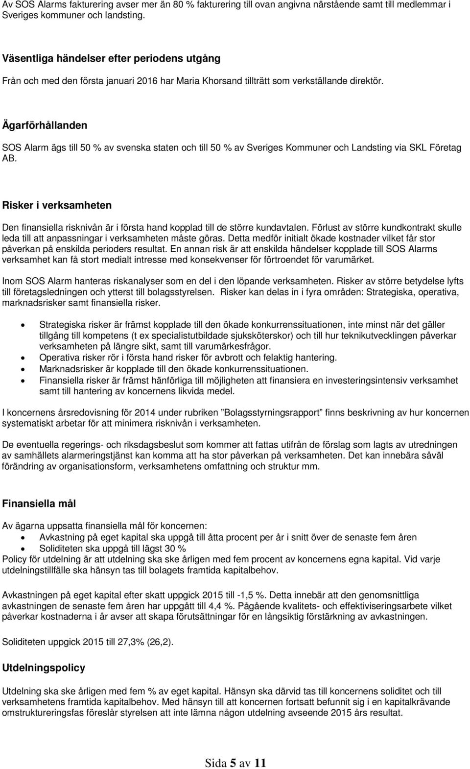 Ägarförhållanden SOS Alarm ägs till 50 % av svenska staten och till 50 % av Sveriges Kommuner och Landsting via SKL Företag AB.