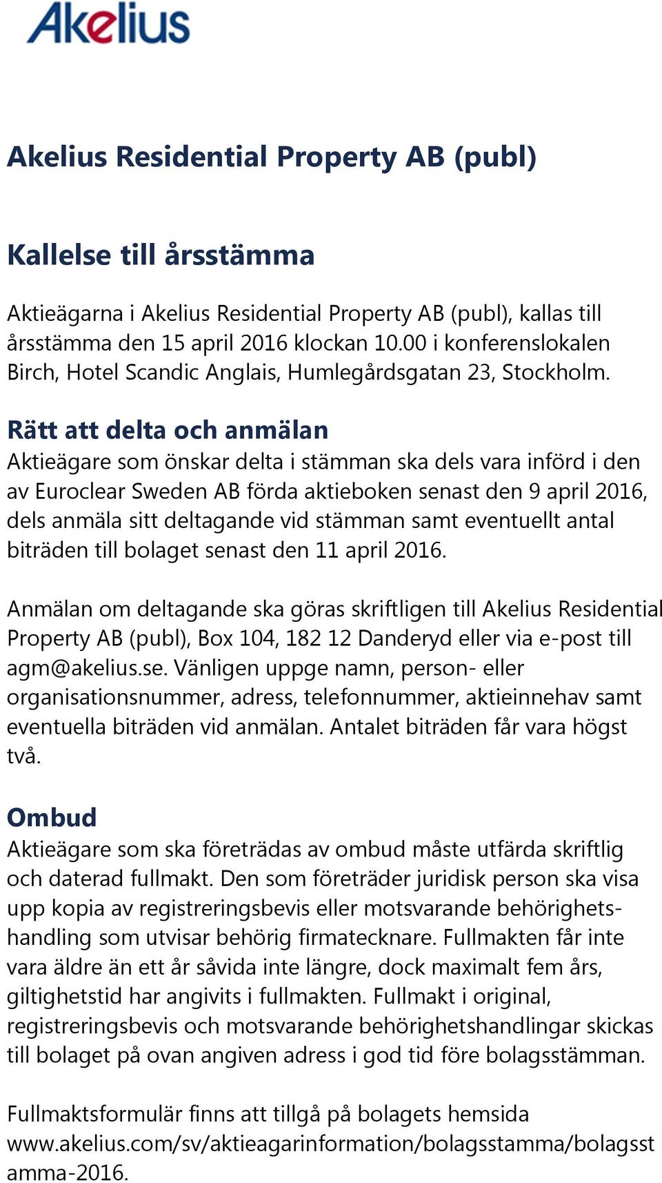 Rätt att delta och anmälan Aktieägare som önskar delta i stämman ska dels vara införd i den av Euroclear Sweden AB förda aktieboken senast den 9 april 2016, dels anmäla sitt deltagande vid stämman