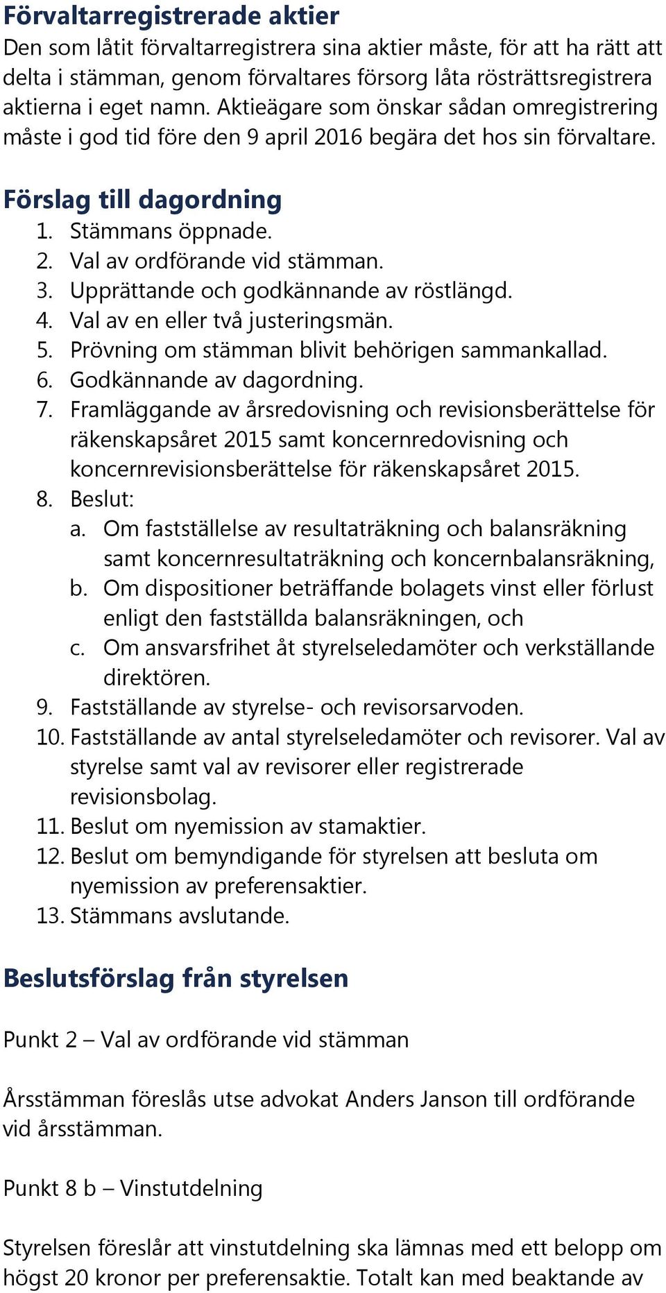 Upprättande och godkännande av röstlängd. 4. Val av en eller två justeringsmän. 5. Prövning om stämman blivit behörigen sammankallad. 6. Godkännande av dagordning. 7.