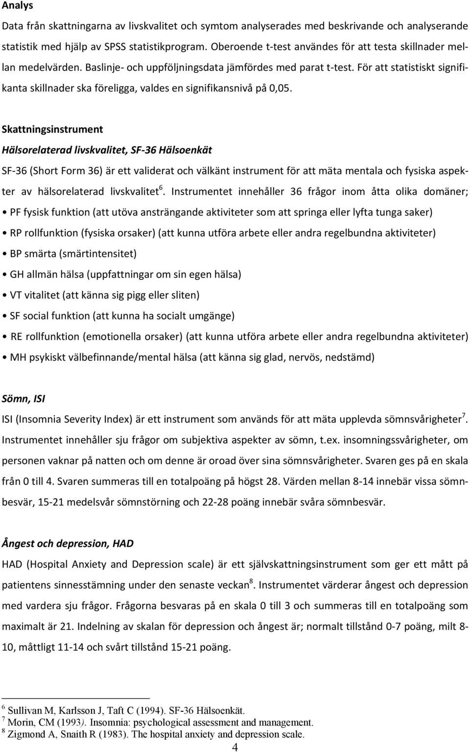För att statistiskt signifikanta skillnader ska föreligga, valdes en signifikansnivå på 0,05.