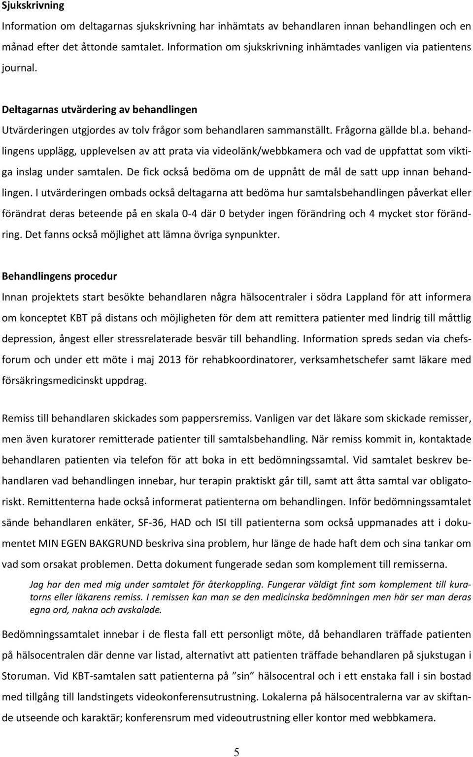 Frågorna gällde bl.a. behandlingens upplägg, upplevelsen av att prata via videolänk/webbkamera och vad de uppfattat som viktiga inslag under samtalen.