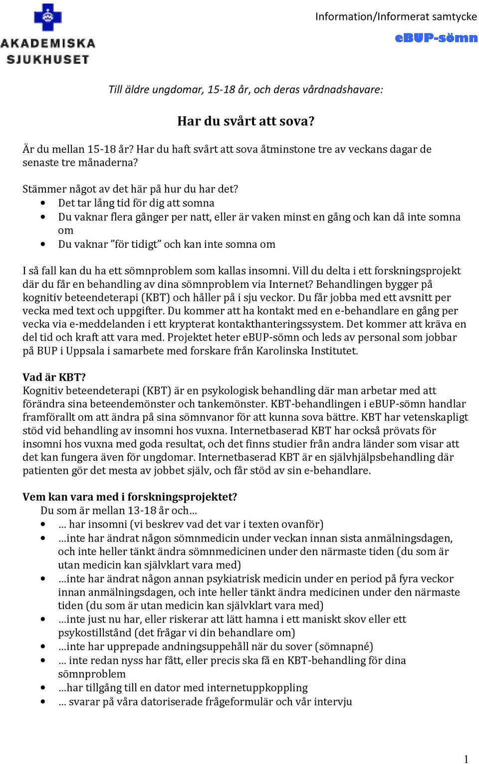 Det tar lång tid för dig att somna Du vaknar flera gånger per natt, eller är vaken minst en gång och kan då inte somna om Du vaknar för tidigt och kan inte somna om I så fall kan du ha ett