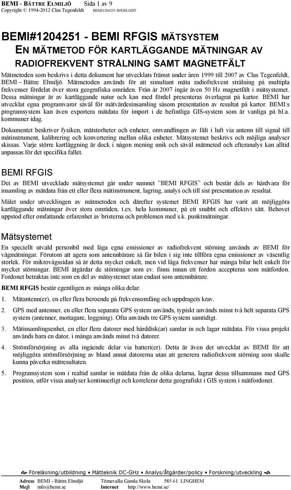 Mätmetoden används för att simultant mäta radiofrekvent strålning på multipla frekvenser fördelat över stora geografiska områden. Från år 2007 ingår även 50 Hz magnetfält i mätsystemet.