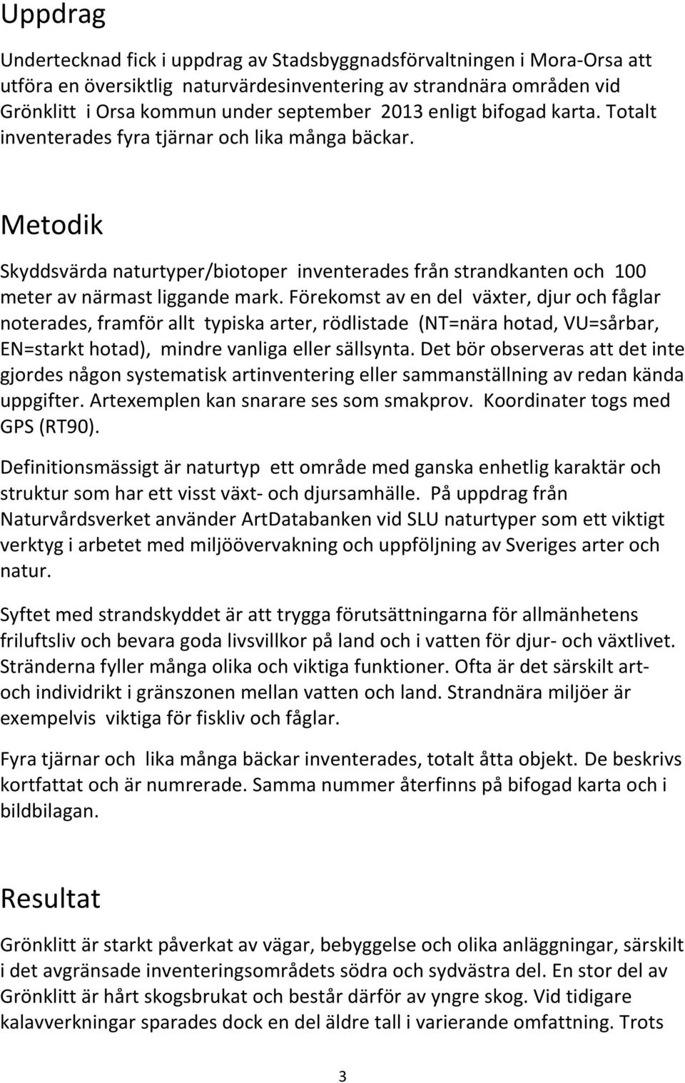 Förekomst av en del växter, djur och fåglar noterades, framför allt typiska arter, rödlistade (NT=nära hotad, VU=sårbar, EN=starkt hotad), mindre vanliga eller sällsynta.