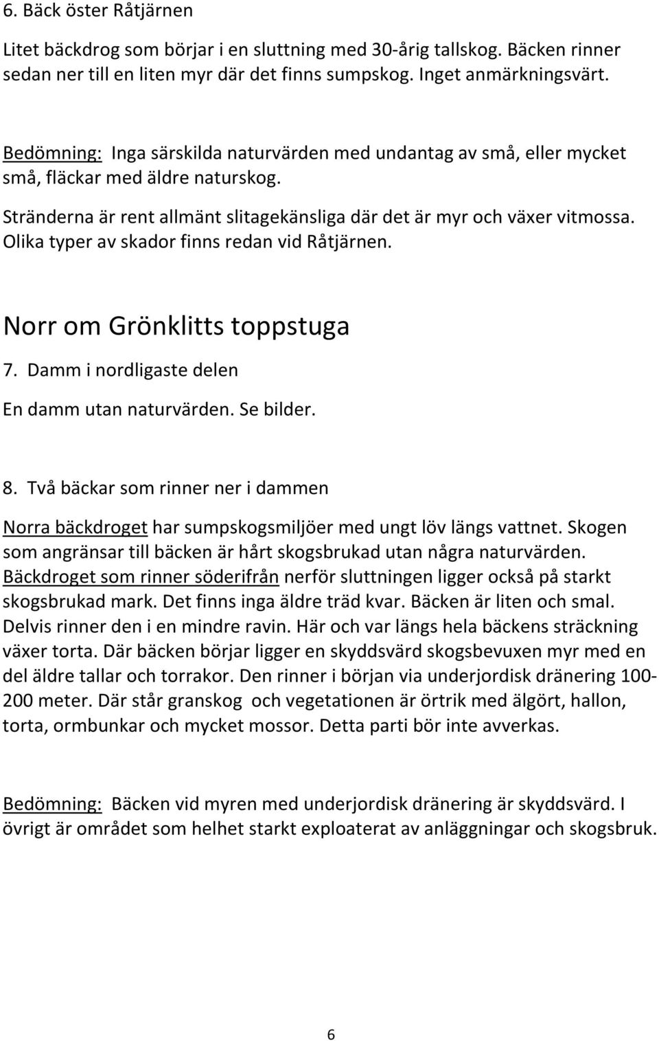 Olika typer av skador finns redan vid Råtjärnen. Norr om Grönklitts toppstuga 7. Damm i nordligaste delen En damm utan naturvärden. Se bilder. 8.