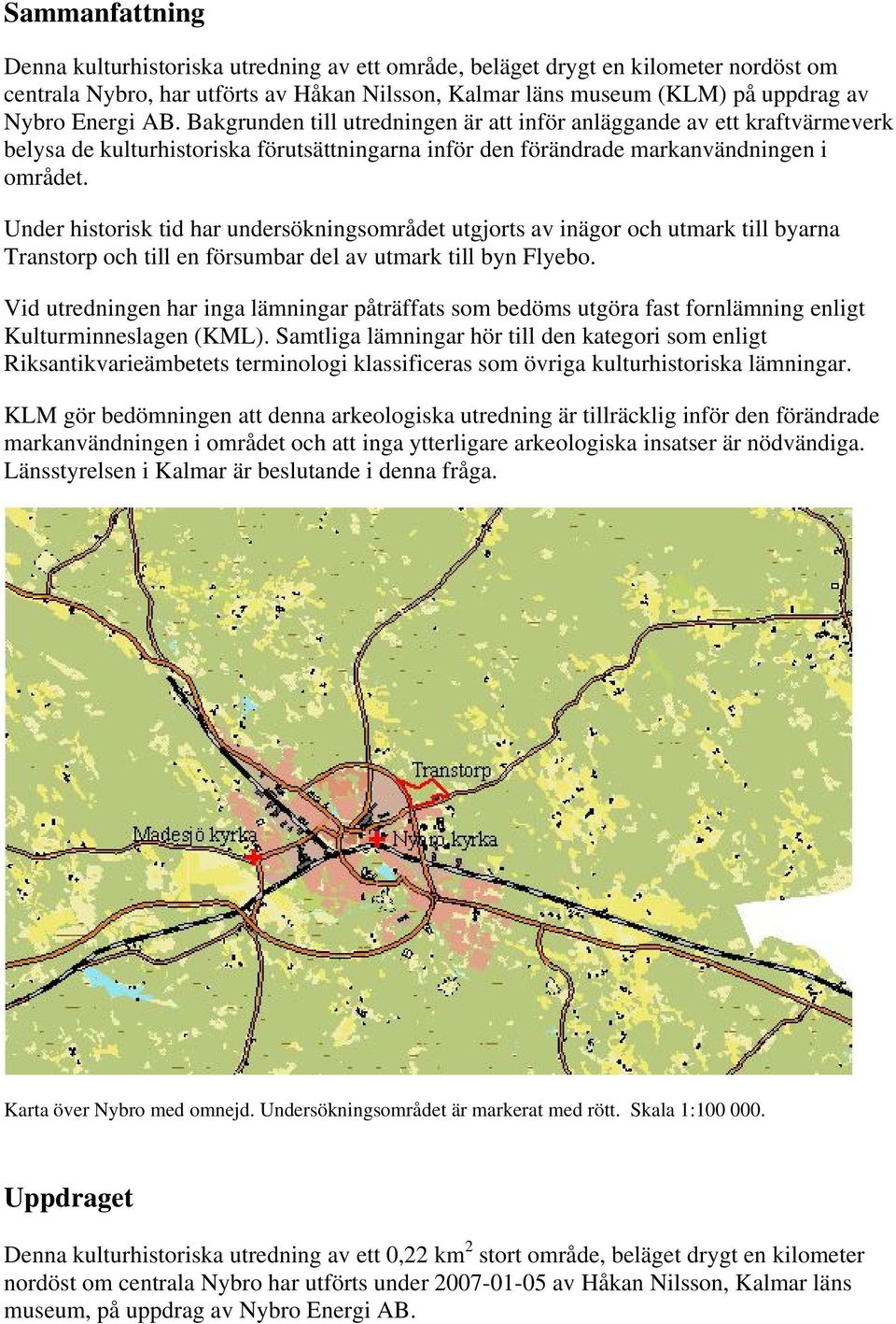 Under historisk tid har undersökningsområdet utgjorts av inägor och utmark till byarna Transtorp och till en försumbar del av utmark till byn Flyebo.