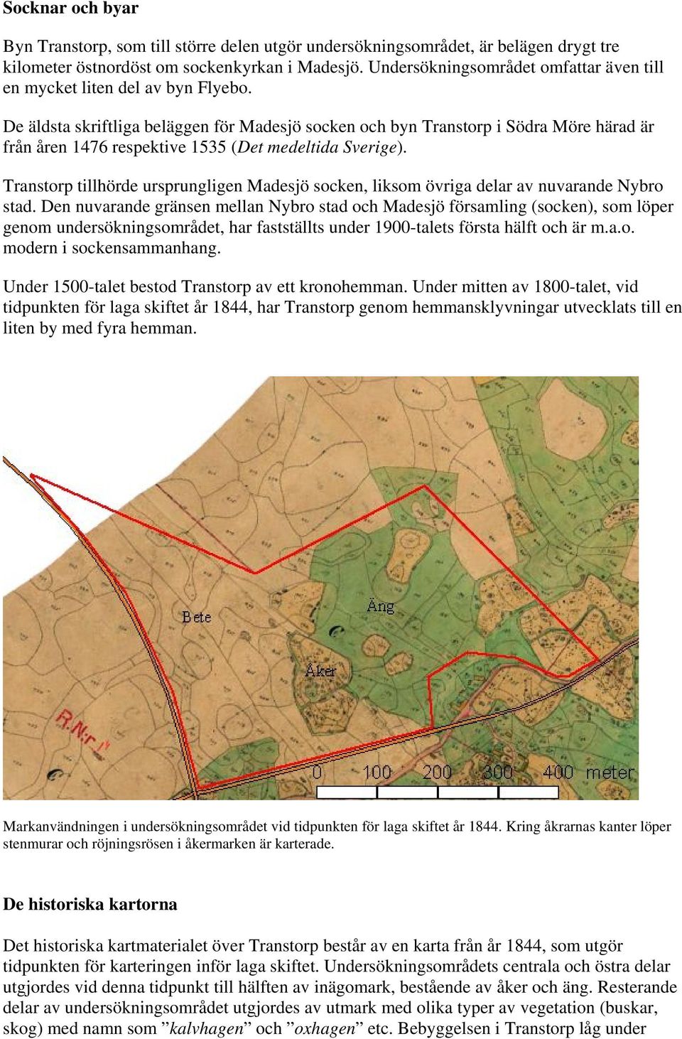 De äldsta skriftliga beläggen för Madesjö socken och byn Transtorp i Södra Möre härad är från åren 1476 respektive 1535 (Det medeltida Sverige).