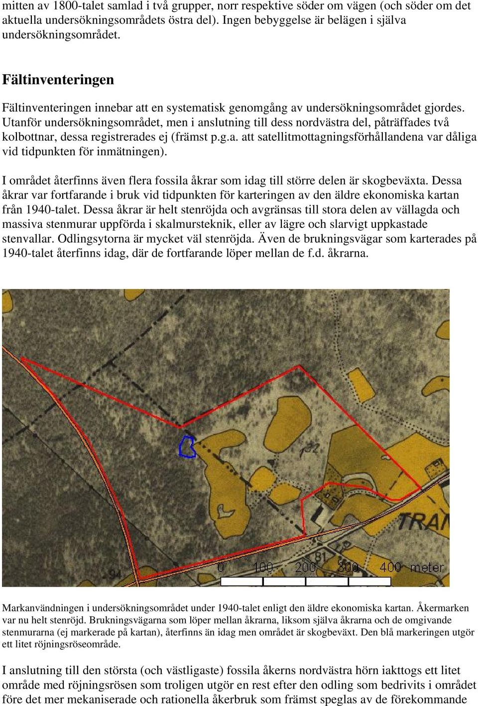 Utanför undersökningsområdet, men i anslutning till dess nordvästra del, påträffades två kolbottnar, dessa registrerades ej (främst p.g.a. att satellitmottagningsförhållandena var dåliga vid tidpunkten för inmätningen).