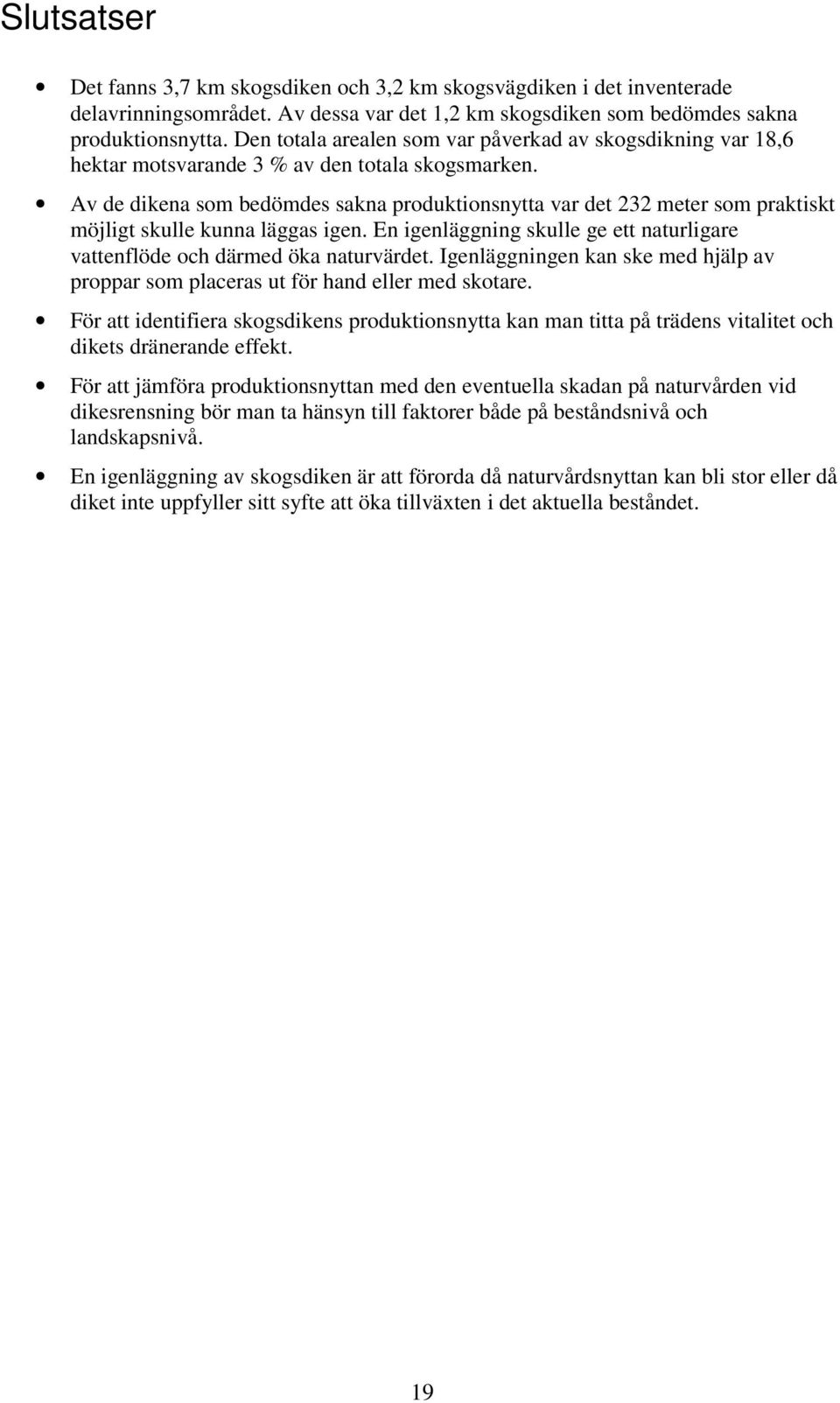 Av de dikena som bedömdes sakna produktionsnytta var det 232 meter som praktiskt möjligt skulle kunna läggas igen. En igenläggning skulle ge ett naturligare vattenflöde och därmed öka naturvärdet.