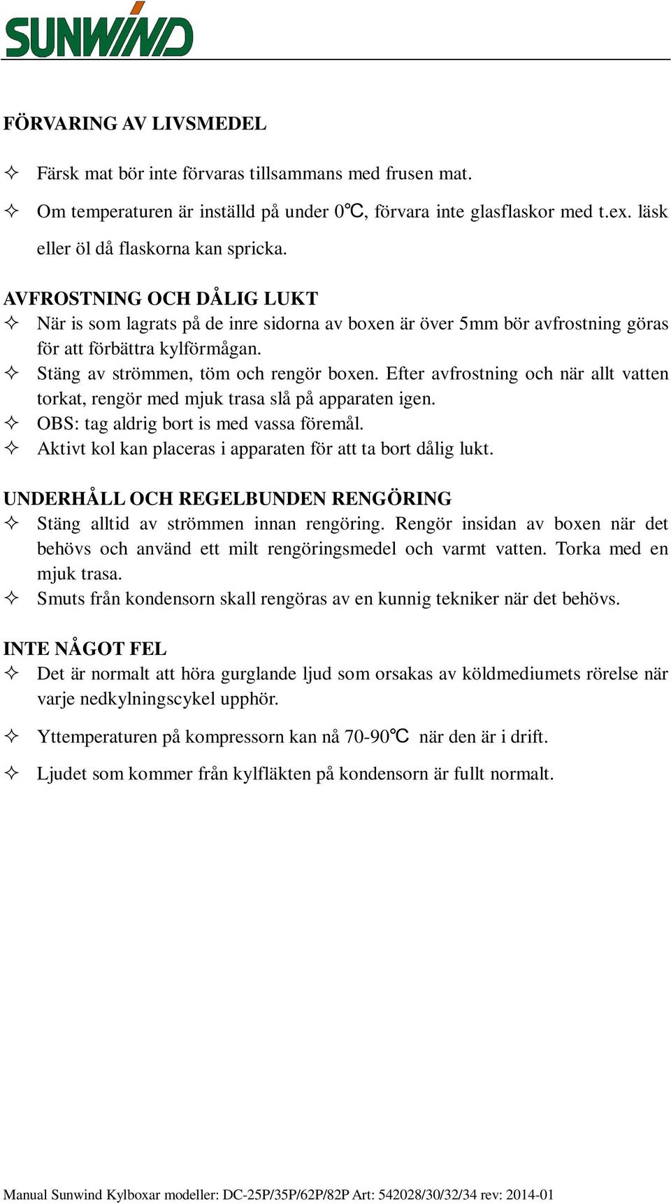 Efter avfrostning och när allt vatten torkat, rengör med mjuk trasa slå på apparaten igen. OBS: tag aldrig bort is med vassa föremål. Aktivt kol kan placeras i apparaten för att ta bort dålig lukt.