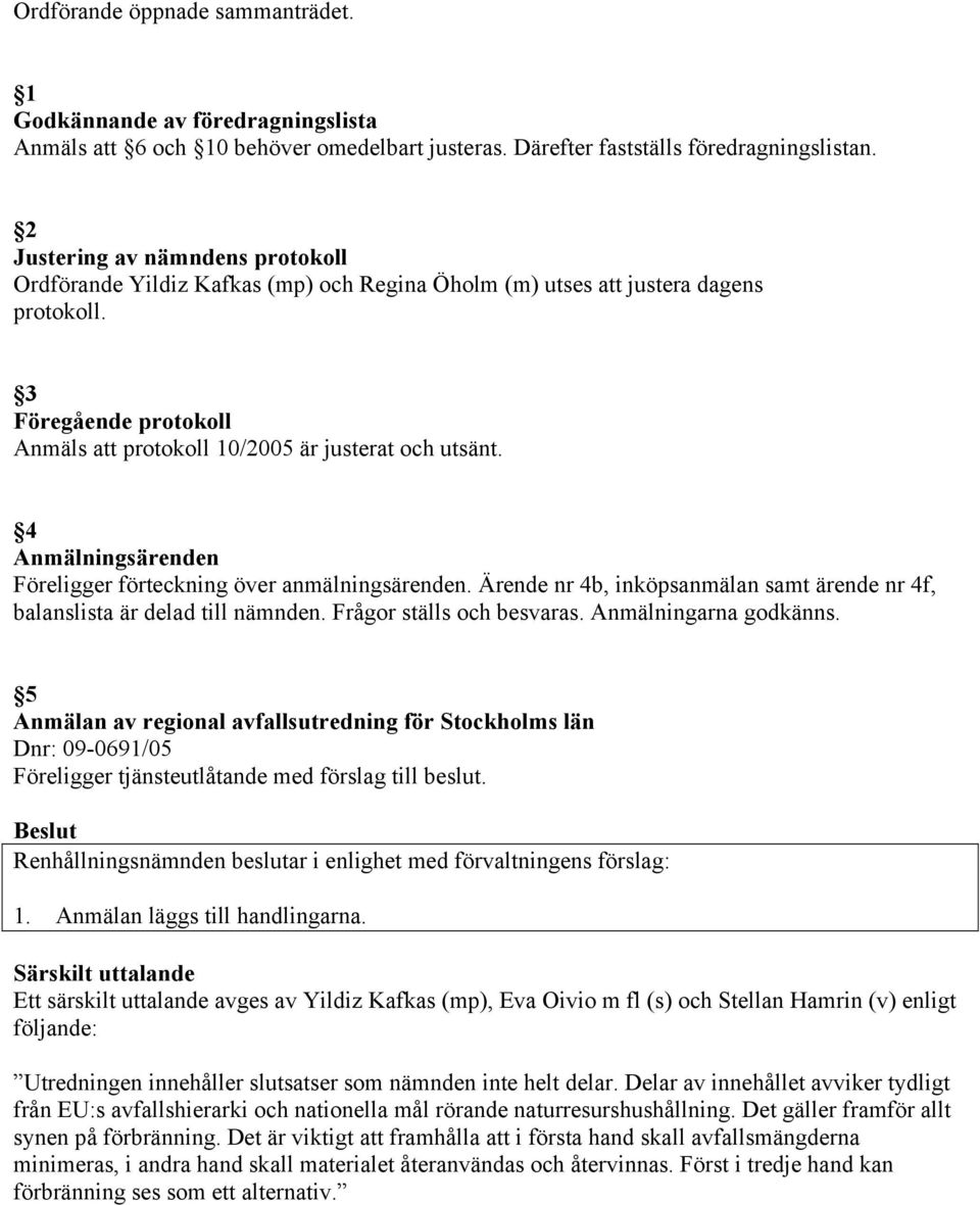 4 Anmälningsärenden Föreligger förteckning över anmälningsärenden. Ärende nr 4b, inköpsanmälan samt ärende nr 4f, balanslista är delad till nämnden. Frågor ställs och besvaras. Anmälningarna godkänns.