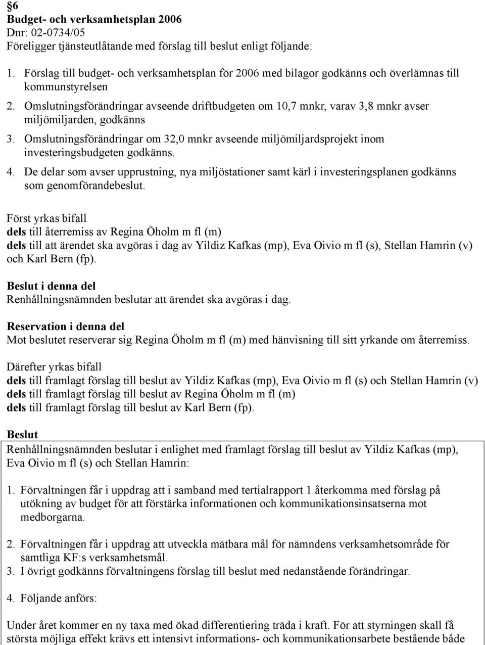 Omslutningsförändringar avseende driftbudgeten om 10,7 mnkr, varav 3,8 mnkr avser miljömiljarden, godkänns 3.