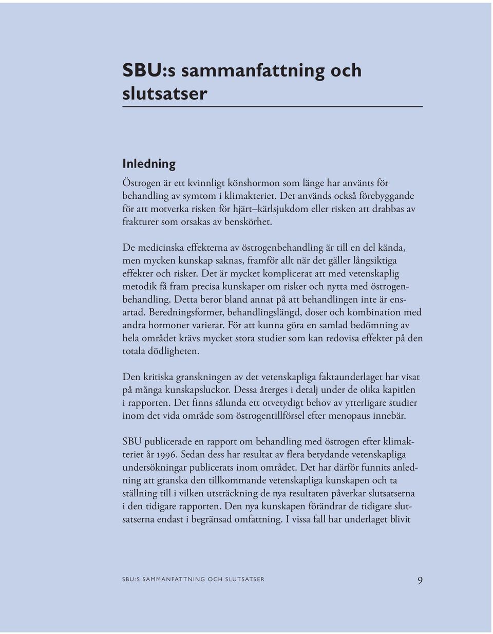 De medicinska effekterna av östrogenbehandling är till en del kända, men mycken kunskap saknas, framför allt när det gäller långsiktiga effekter och risker.