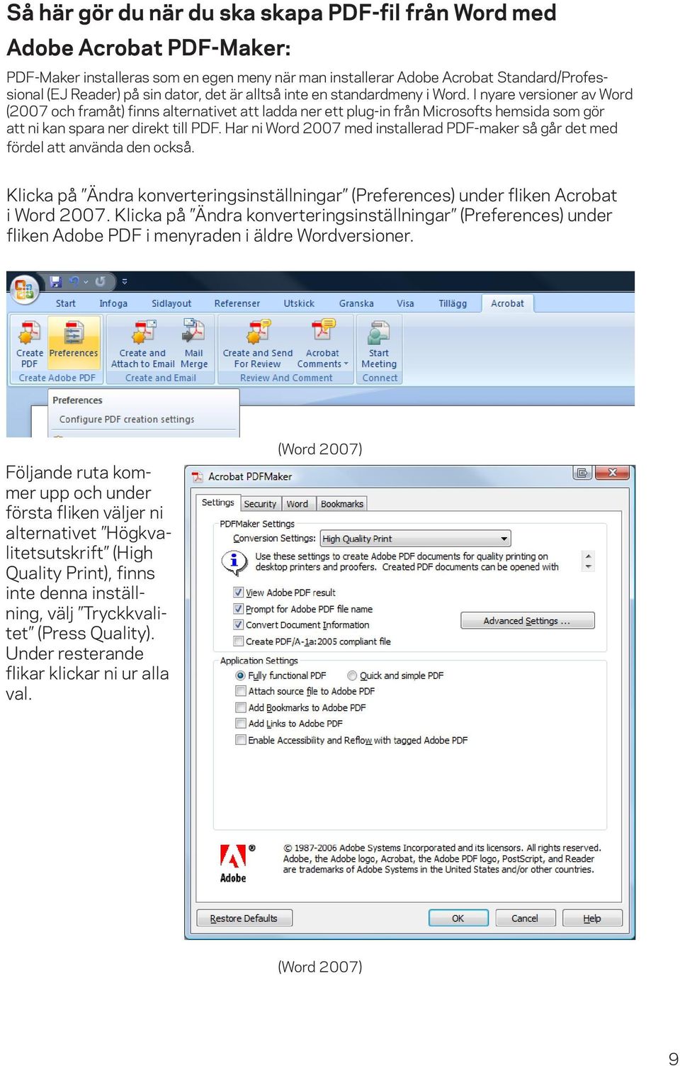 I nyare versioner av Word (2007 och framåt) finns alternativet att ladda ner ett plug-in från Microsofts hemsida som gör att ni kan spara ner direkt till PDF.