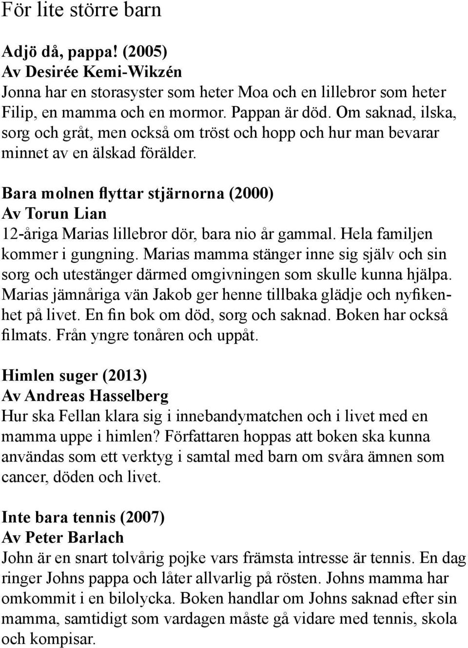 Bara molnen flyttar stjärnorna (2000) Av Torun Lian 12-åriga Marias lillebror dör, bara nio år gammal. Hela familjen kommer i gungning.