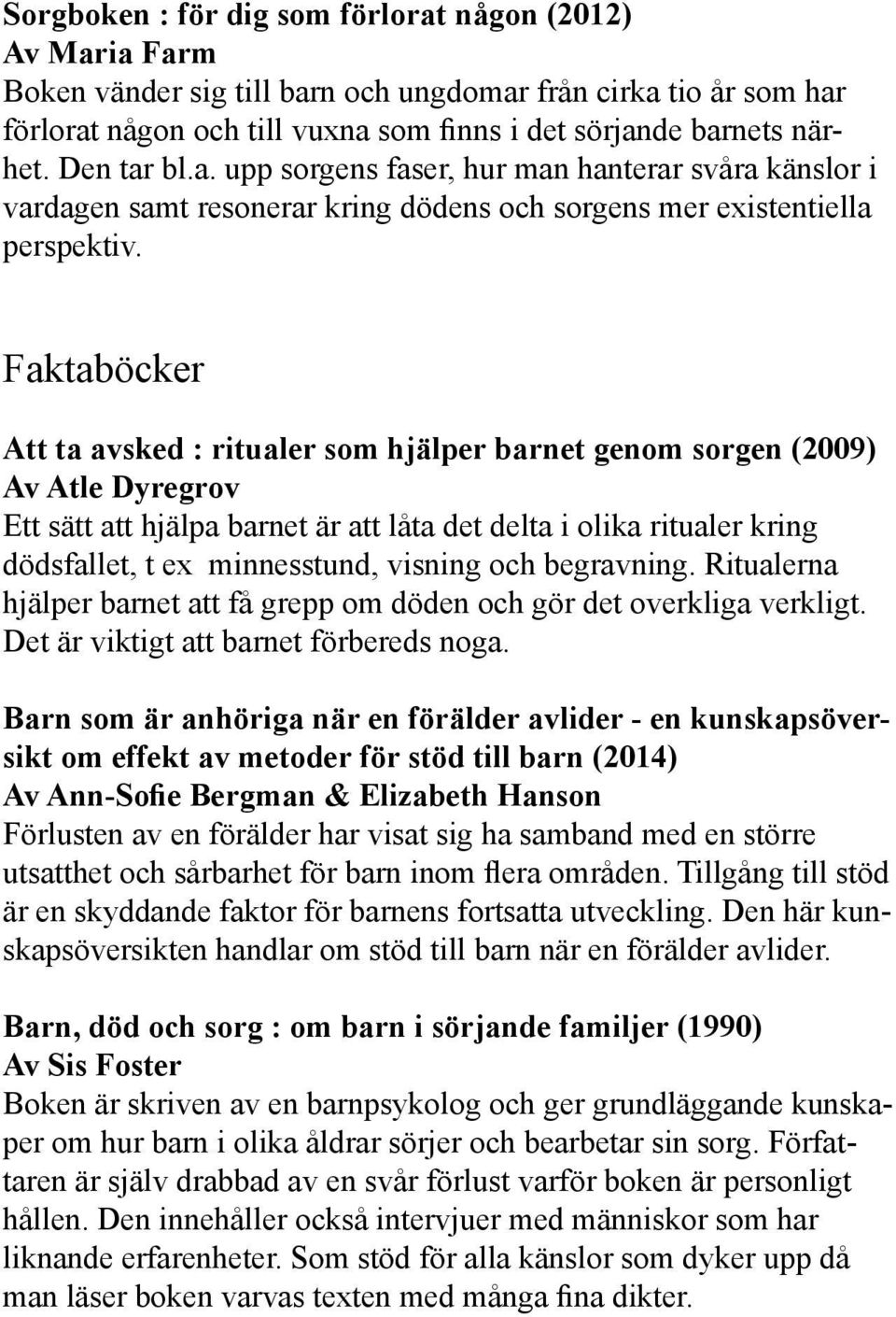 Faktaböcker Att ta avsked : ritualer som hjälper barnet genom sorgen (2009) Av Atle Dyregrov Ett sätt att hjälpa barnet är att låta det delta i olika ritualer kring dödsfallet, t ex minnesstund,