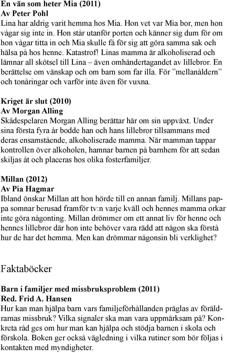 Linas mamma är alkoholiserad och lämnar all skötsel till Lina även omhändertagandet av lillebror. En berättelse om vänskap och om barn som far illa.