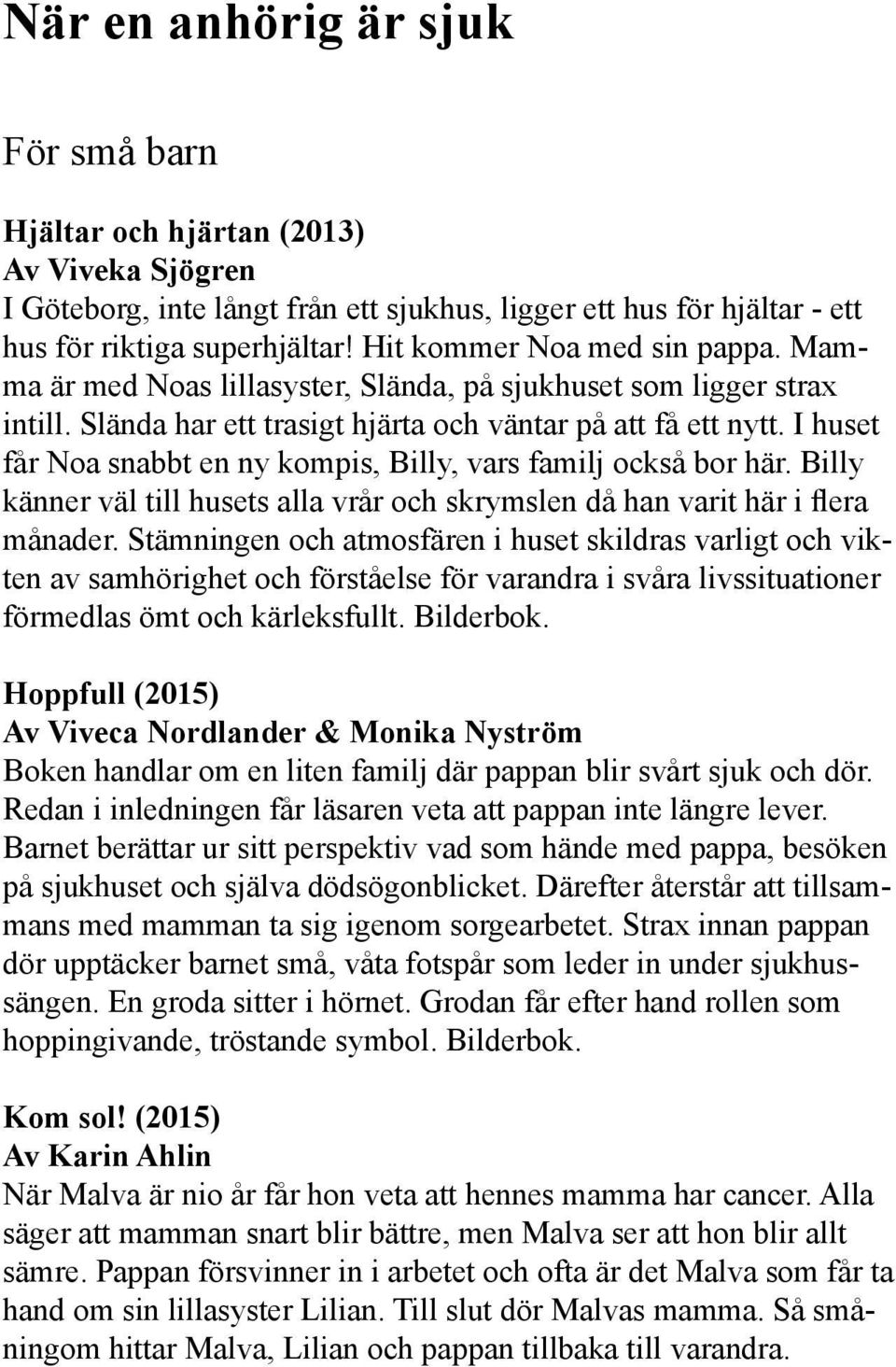 I huset får Noa snabbt en ny kompis, Billy, vars familj också bor här. Billy känner väl till husets alla vrår och skrymslen då han varit här i flera månader.