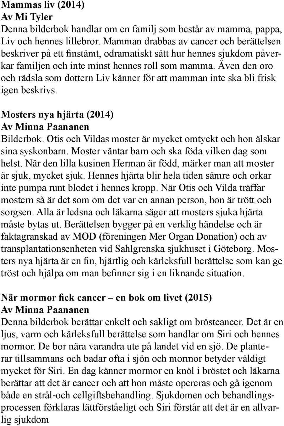 Även den oro och rädsla som dottern Liv känner för att mamman inte ska bli frisk igen beskrivs. Mosters nya hjärta (2014) Av Minna Paananen Bilderbok.