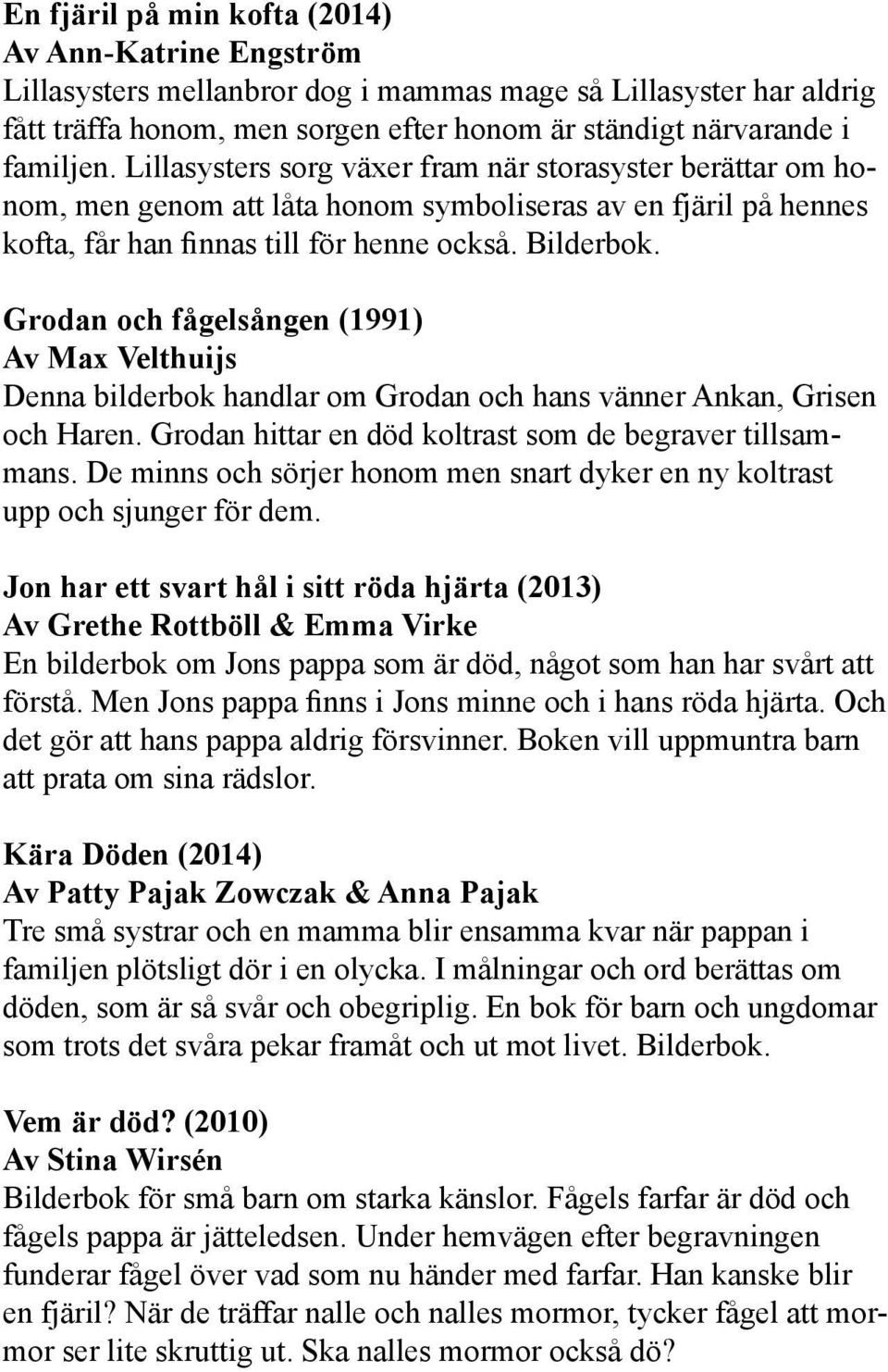 Grodan och fågelsången (1991) Av Max Velthuijs Denna bilderbok handlar om Grodan och hans vänner Ankan, Grisen och Haren. Grodan hittar en död koltrast som de begraver tillsammans.