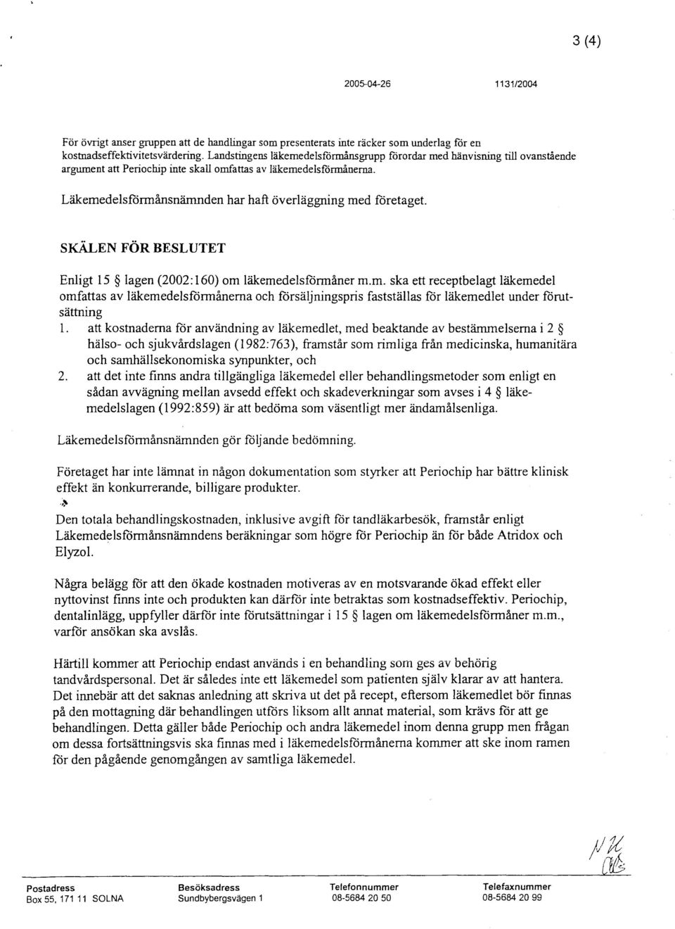 Läkemedelsfönnånsnämnden har haft överläggning med företaget. SKÄLEN FÖR BESLUTET Enligt 15 lagen (2002: 160) om läkemedelsförmåner m.m. ska ett receptbelagt läkemedel omfattas av läkemedelsförmånerna och försäljningspris fastställas för läkemedlet under förutsättning 1.