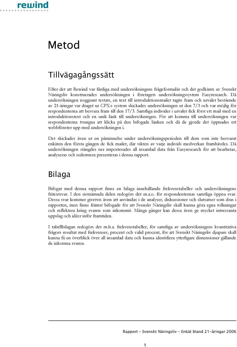 Då undersökningen noggrant testats, en text till introduktionsmailet tagits fram och urvalet bestående av 21-åringar var draget ur CPX:s system skickades undersökningen ut den 7/3 och var möjlig för