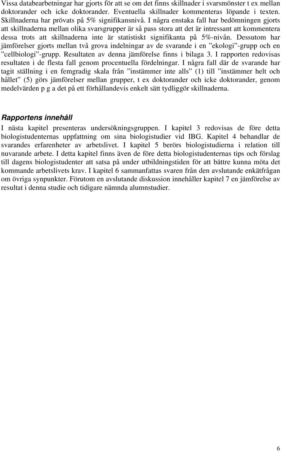 I några enstaka fall har bedömningen gjorts att skillnaderna mellan olika svarsgrupper är så pass stora att det är intressant att kommentera dessa trots att skillnaderna inte är statistiskt