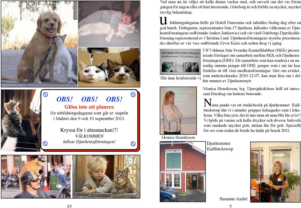 Deltagarna, representanter från 17 djurhem, hälsades välkomna av Djurhemsföreningens ordförande Anders Jarkiewicz och vår värd Göteborgs Djurskyddsförening representerad av Christina Lind.