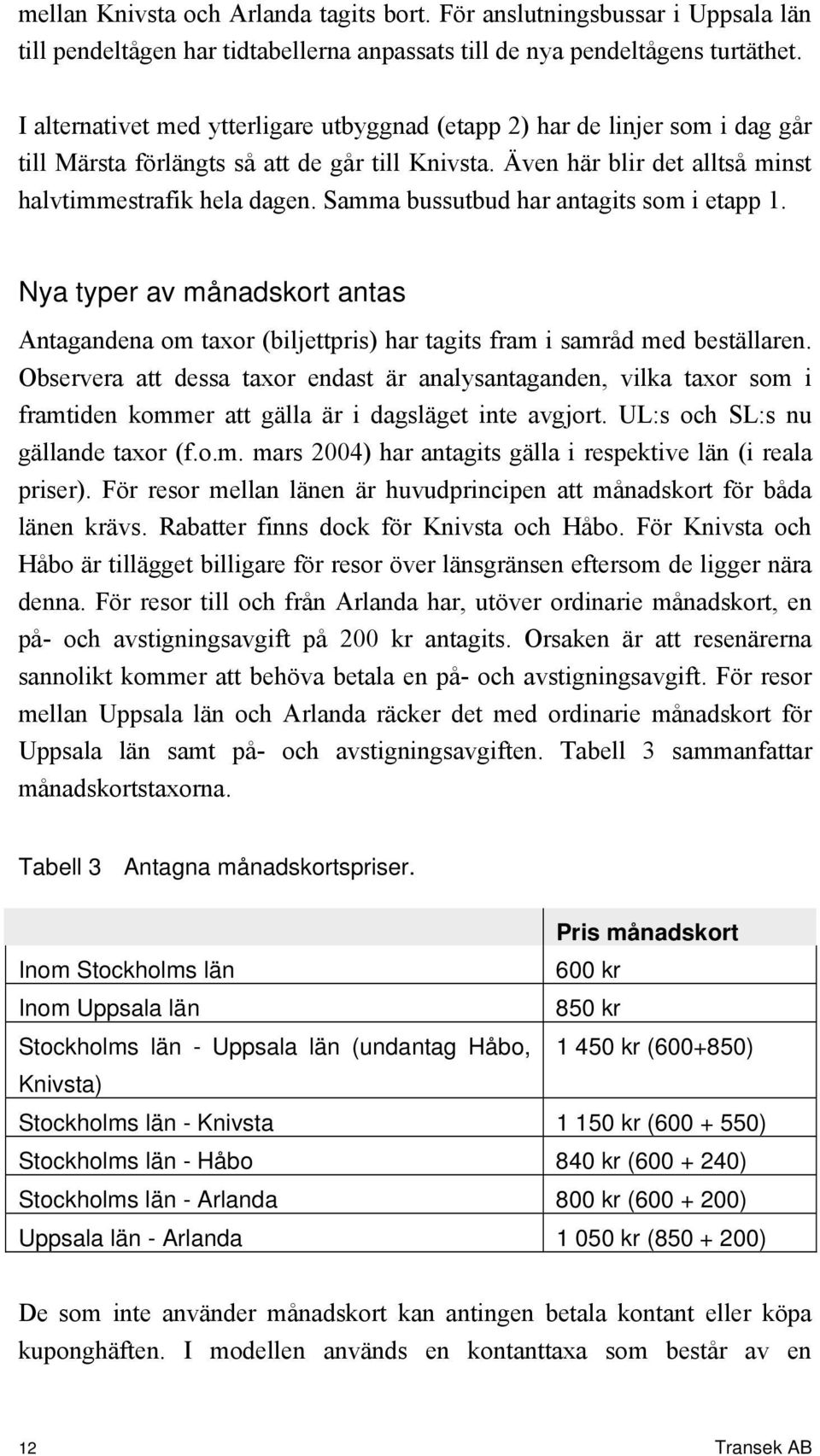 Samma bussutbud har antagits som i etapp 1. Nya typer av månadskort antas Antagandena om taxor (biljettpris) har tagits fram i samråd med beställaren.