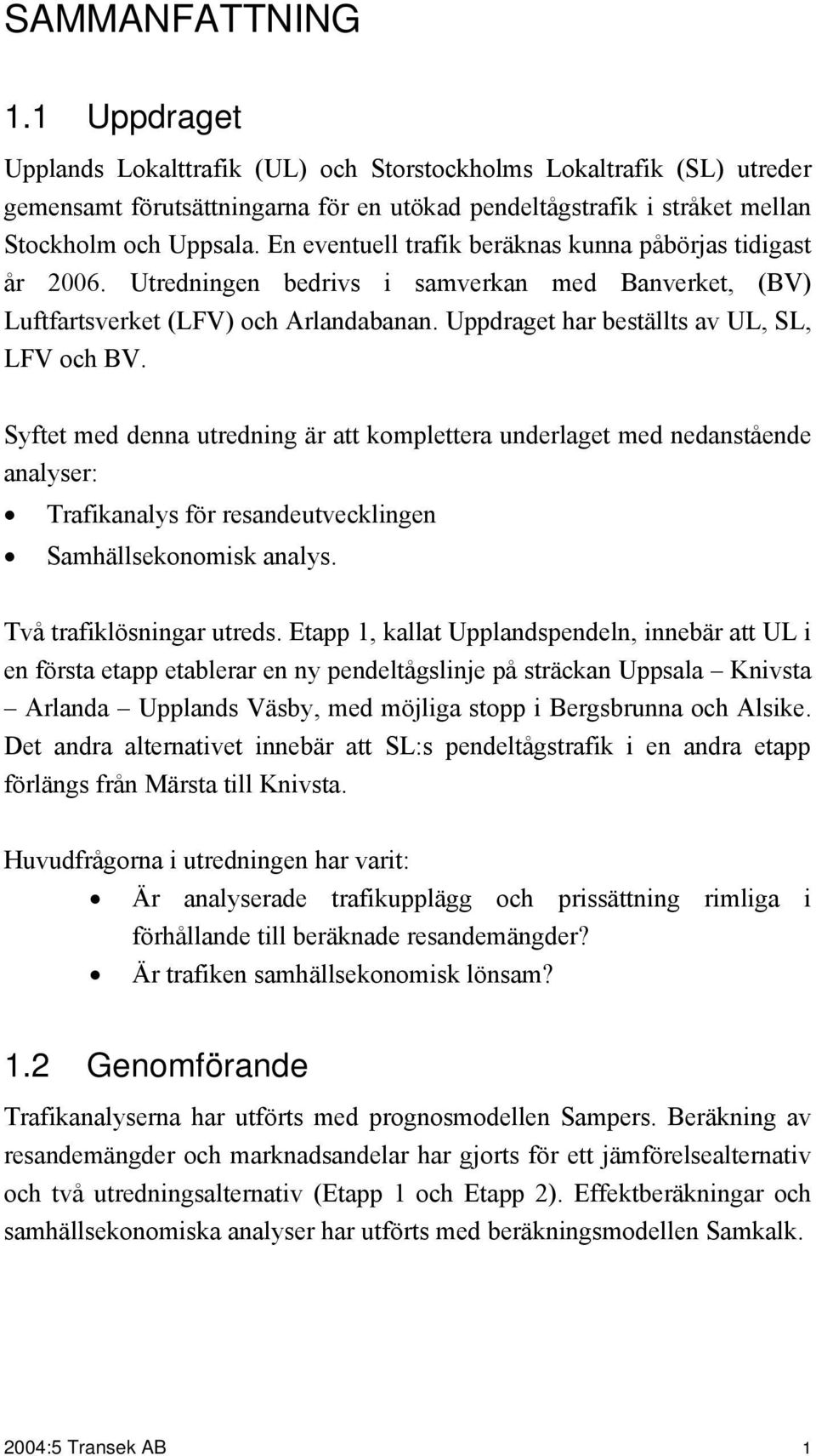 Syftet med denna utredning är att komplettera underlaget med nedanstående analyser: Trafikanalys för resandeutvecklingen Samhällsekonomisk analys. Två trafiklösningar utreds.