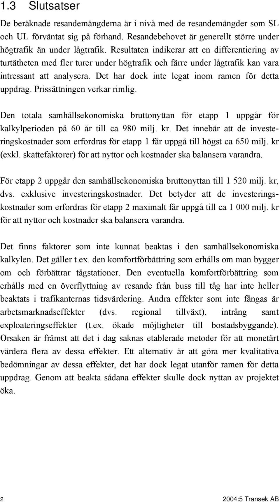 Det har dock inte legat inom ramen för detta uppdrag. Prissättningen verkar rimlig. Den totala samhällsekonomiska bruttonyttan för etapp 1 uppgår för kalkylperioden på 60 år till ca 980 milj. kr.
