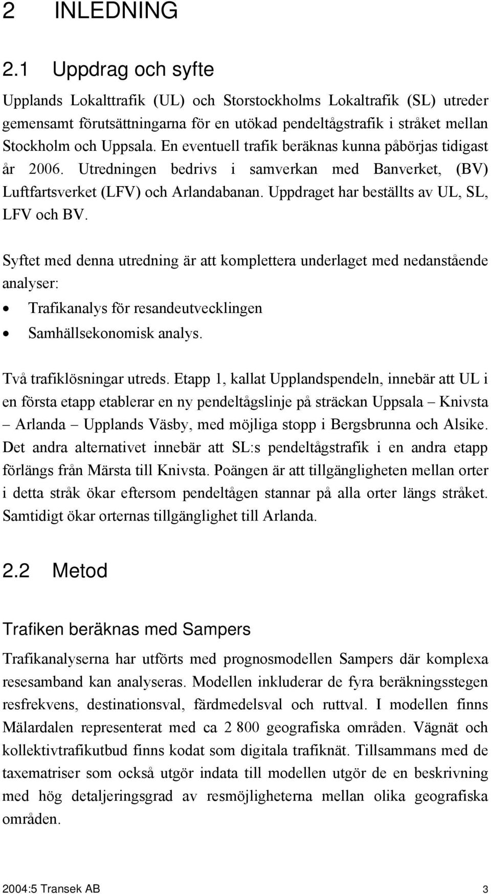 En eventuell trafik beräknas kunna påbörjas tidigast år 2006. Utredningen bedrivs i samverkan med Banverket, (BV) Luftfartsverket (LFV) och Arlandabanan. Uppdraget har beställts av UL, SL, LFV och BV.