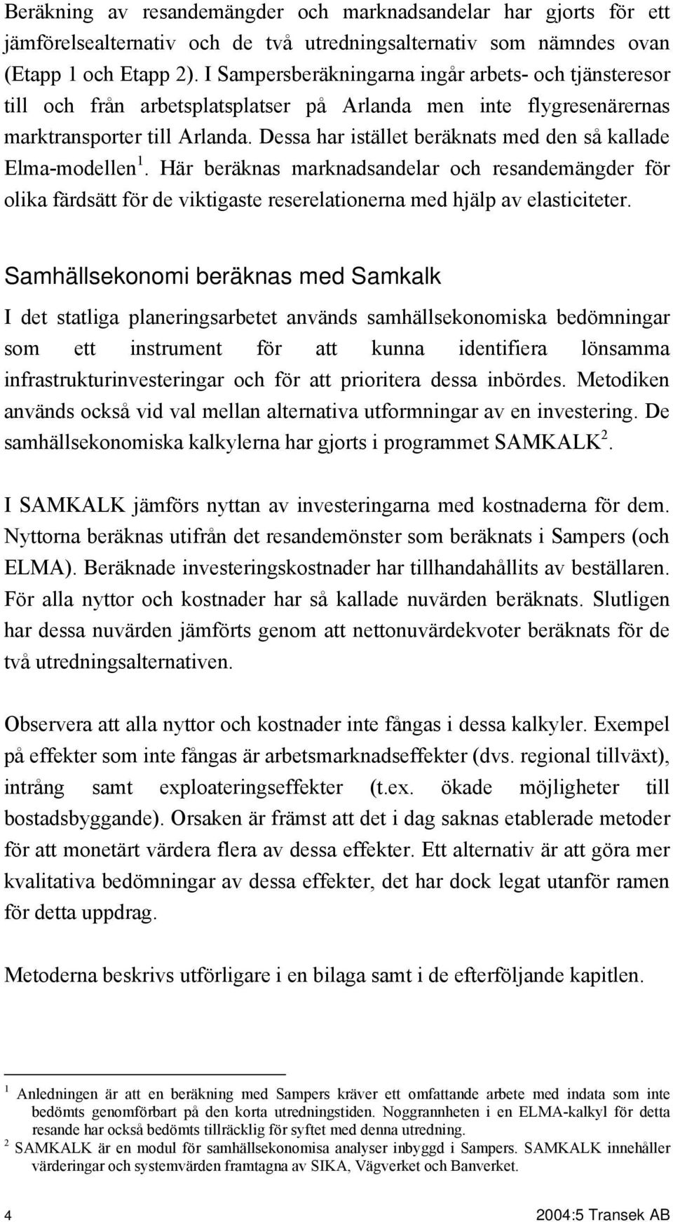 Dessa har istället beräknats med den så kallade Elma-modellen 1. Här beräknas marknadsandelar och resandemängder för olika färdsätt för de viktigaste reserelationerna med hjälp av elasticiteter.