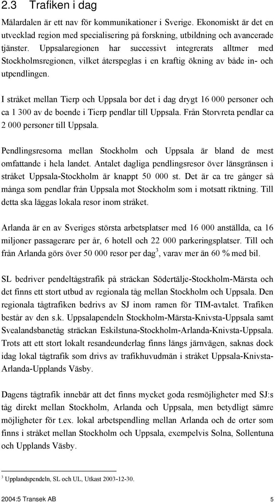 I stråket mellan Tierp och Uppsala bor det i dag drygt 16 000 personer och ca 1 300 av de boende i Tierp pendlar till Uppsala. Från Storvreta pendlar ca 2 000 personer till Uppsala.