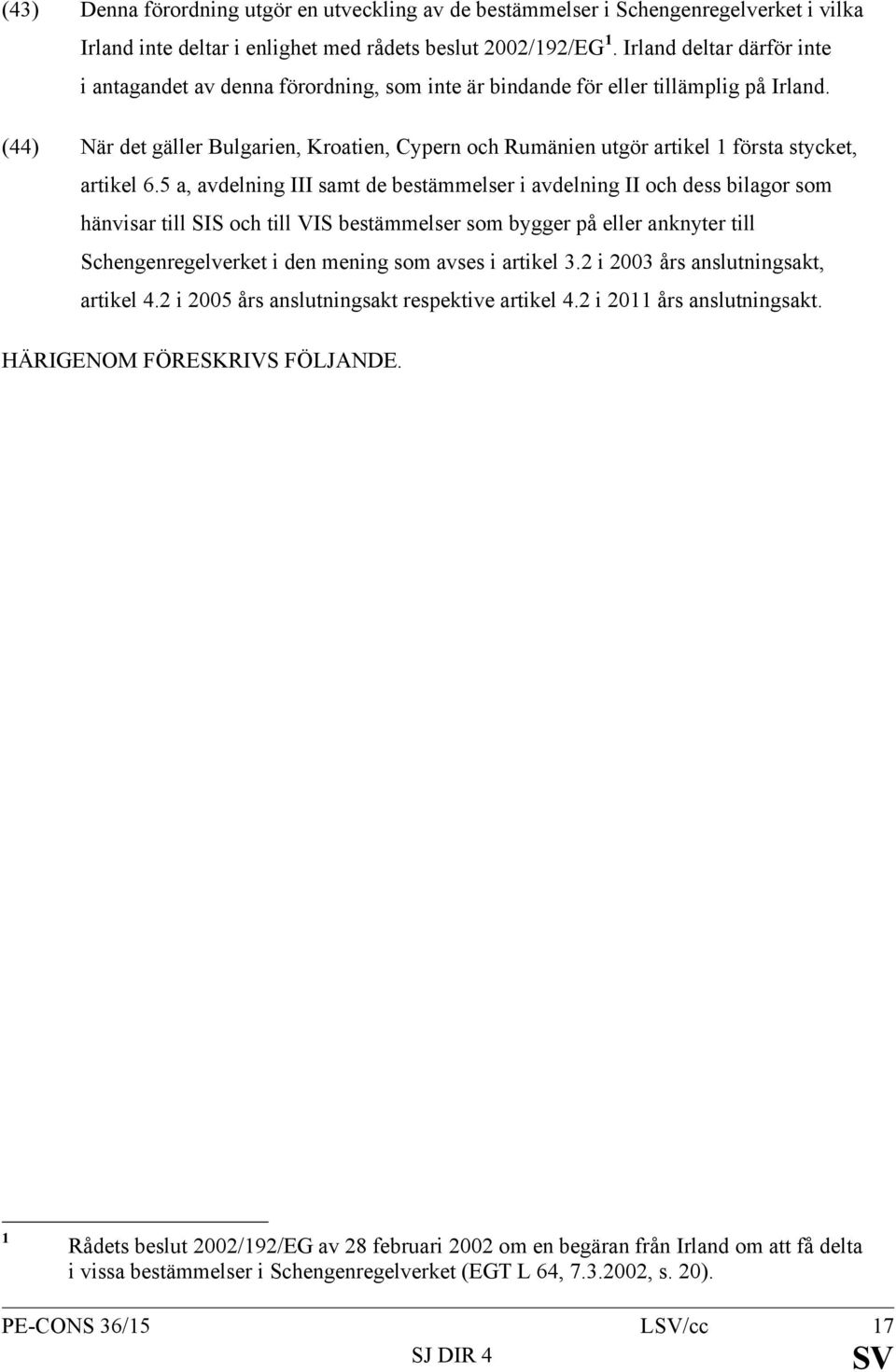 (44) När det gäller Bulgarien, Kroatien, Cypern och Rumänien utgör artikel 1 första stycket, artikel 6.