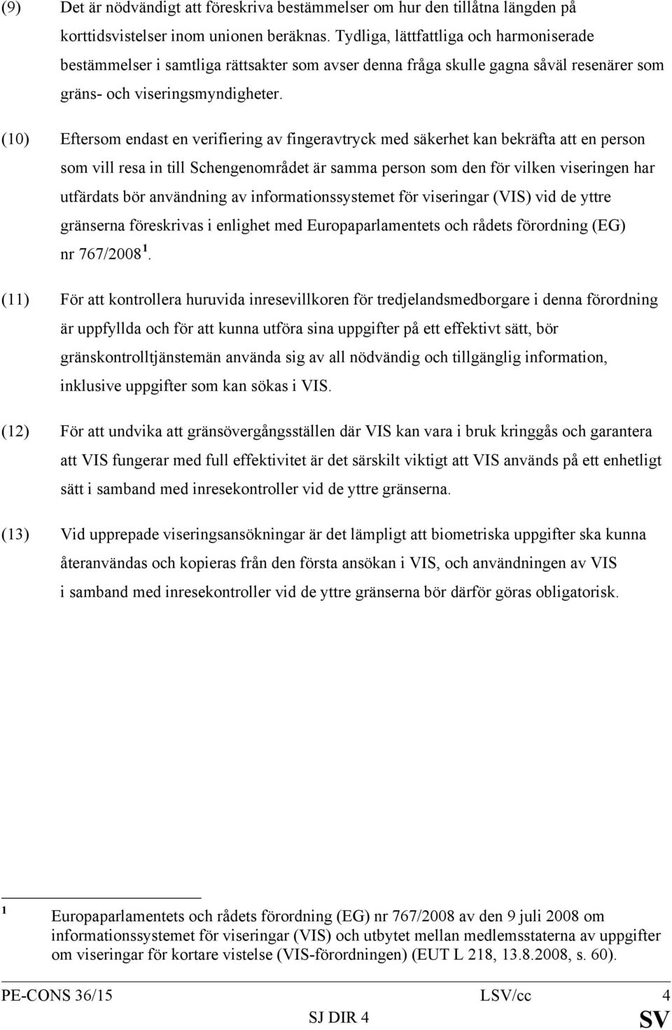 (10) Eftersom endast en verifiering av fingeravtryck med säkerhet kan bekräfta att en person som vill resa in till Schengenområdet är samma person som den för vilken viseringen har utfärdats bör