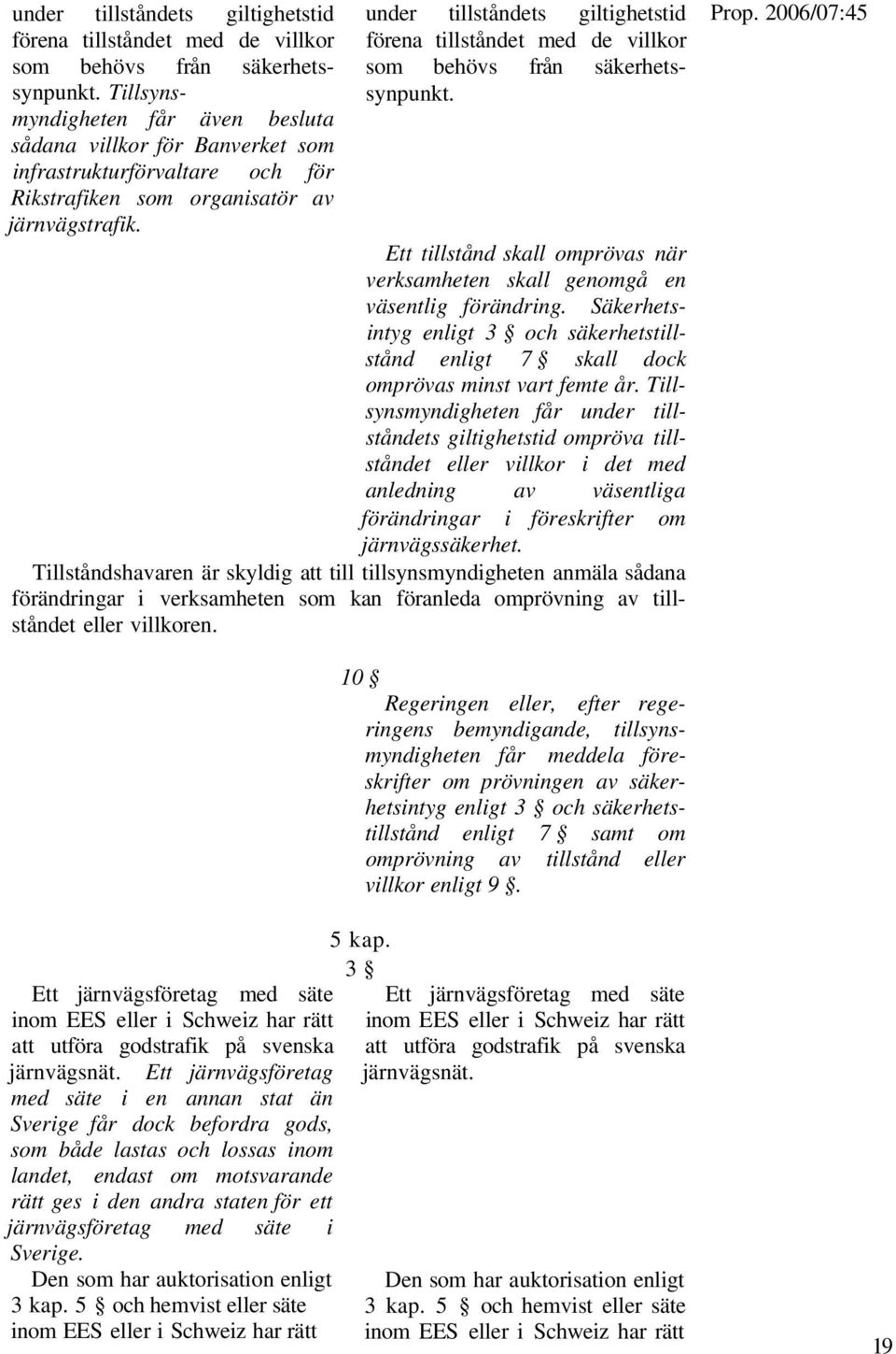 Ett tillstånd skall omprövas när verksamheten skall genomgå en väsentlig förändring. Säkerhetsintyg enligt 3 och säkerhetstillstånd enligt 7 skall dock omprövas minst vart femte år.