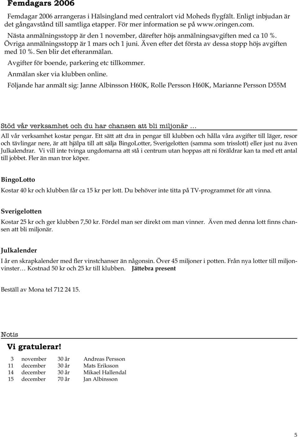 Sen blir det efteranmälan. Avgifter för boende, parkering etc tillkommer. Anmälan sker via klubben online.
