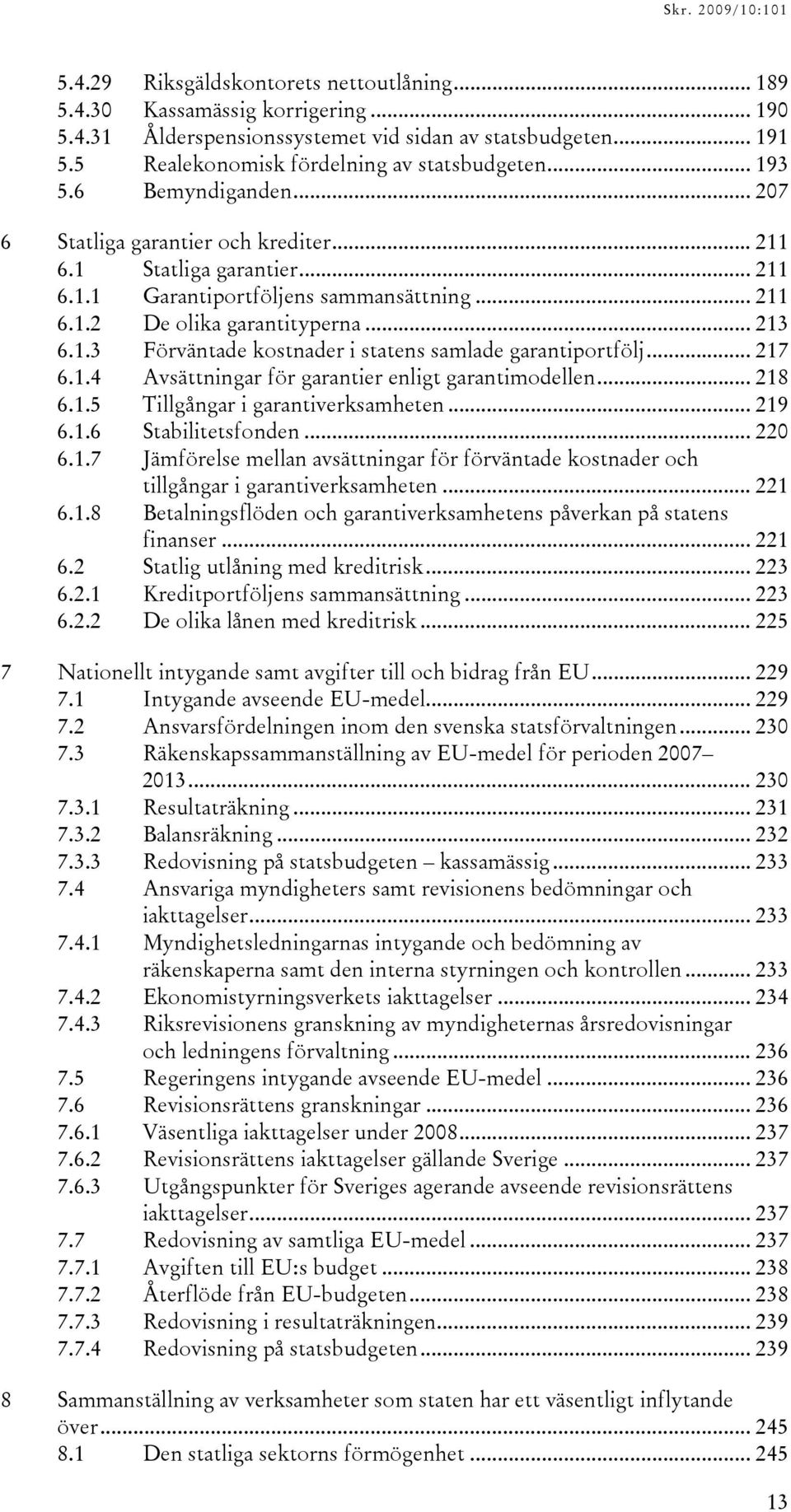 .. 217 6.1.4 Avsättningar för garantier enligt garantimodellen... 218 6.1.5 Tillgångar i garantiverksamheten... 219 6.1.6 Stabilitetsfonden... 220 6.1.7 Jämförelse mellan avsättningar för förväntade kostnader och tillgångar i garantiverksamheten.