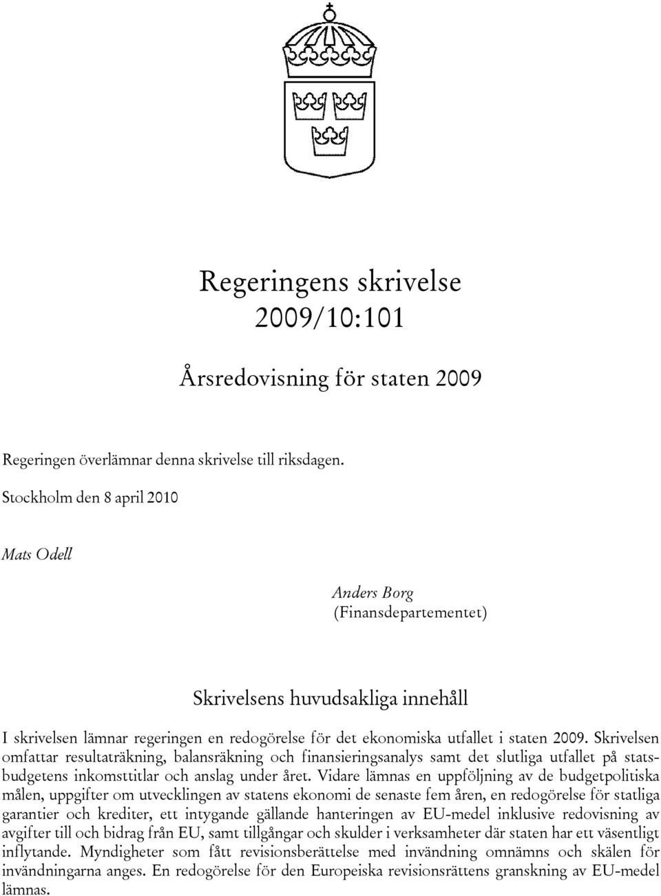 Skrivelsen omfattar resultaträkning, balansräkning och finansieringsanalys samt det slutliga utfallet på statsbudgetens inkomsttitlar och anslag under året.