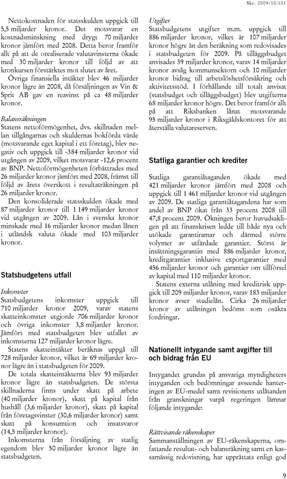 Övriga finansiella intäkter blev 46 miljarder kronor lägre än 2008, då försäljningen av Vin & Sprit AB gav en reavinst på ca 48 miljarder kronor. Balansräkningen Statens nettoförmögenhet, dvs.