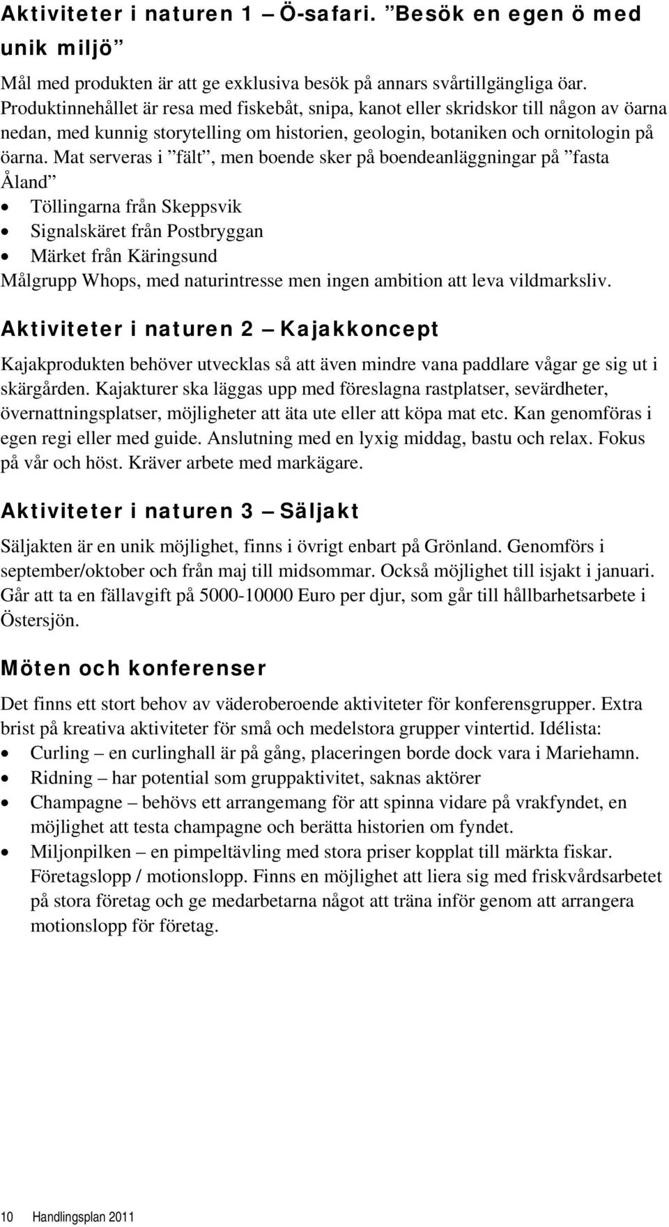 Mat serveras i fält, men boende sker på boendeanläggningar på fasta Åland Töllingarna från Skeppsvik Signalskäret från Postbryggan Märket från Käringsund Målgrupp Whops, med naturintresse men ingen