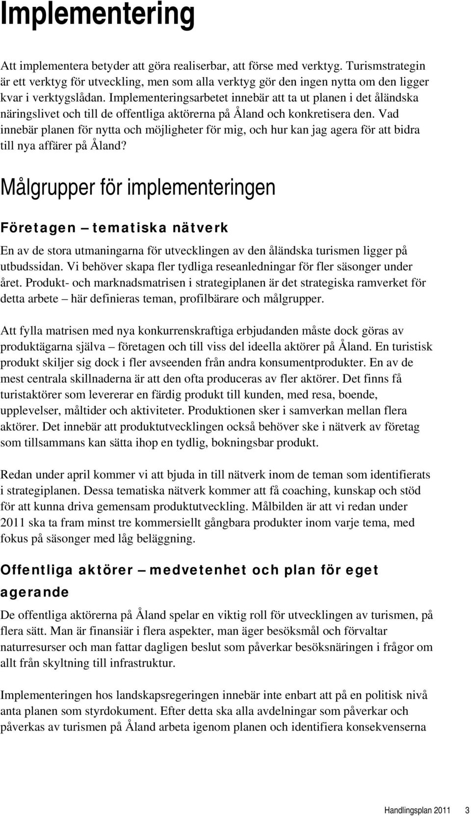 Implementeringsarbetet innebär att ta ut planen i det åländska näringslivet och till de offentliga aktörerna på Åland och konkretisera den.