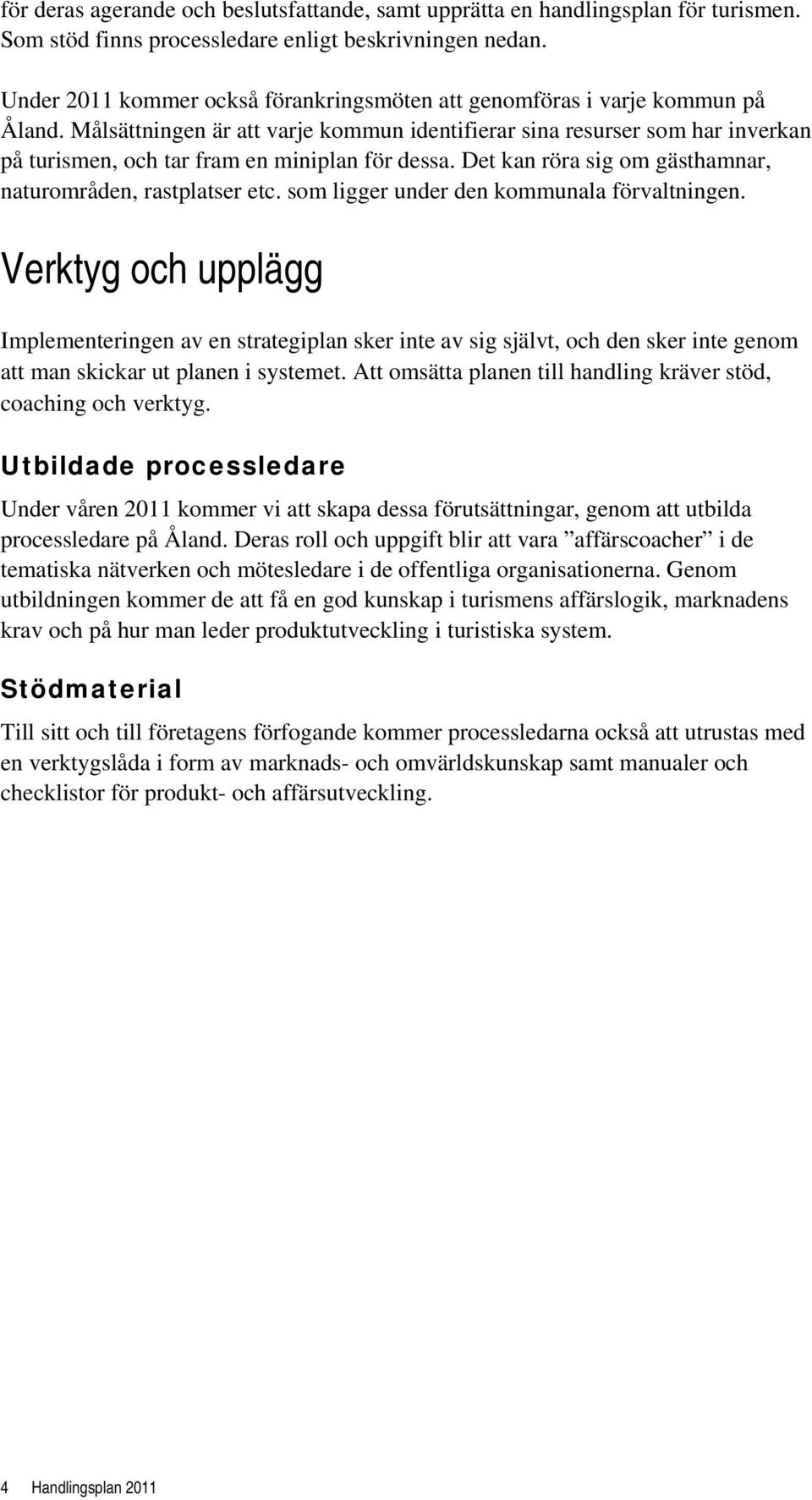 Målsättningen är att varje kommun identifierar sina resurser som har inverkan på turismen, och tar fram en miniplan för dessa. Det kan röra sig om gästhamnar, naturområden, rastplatser etc.