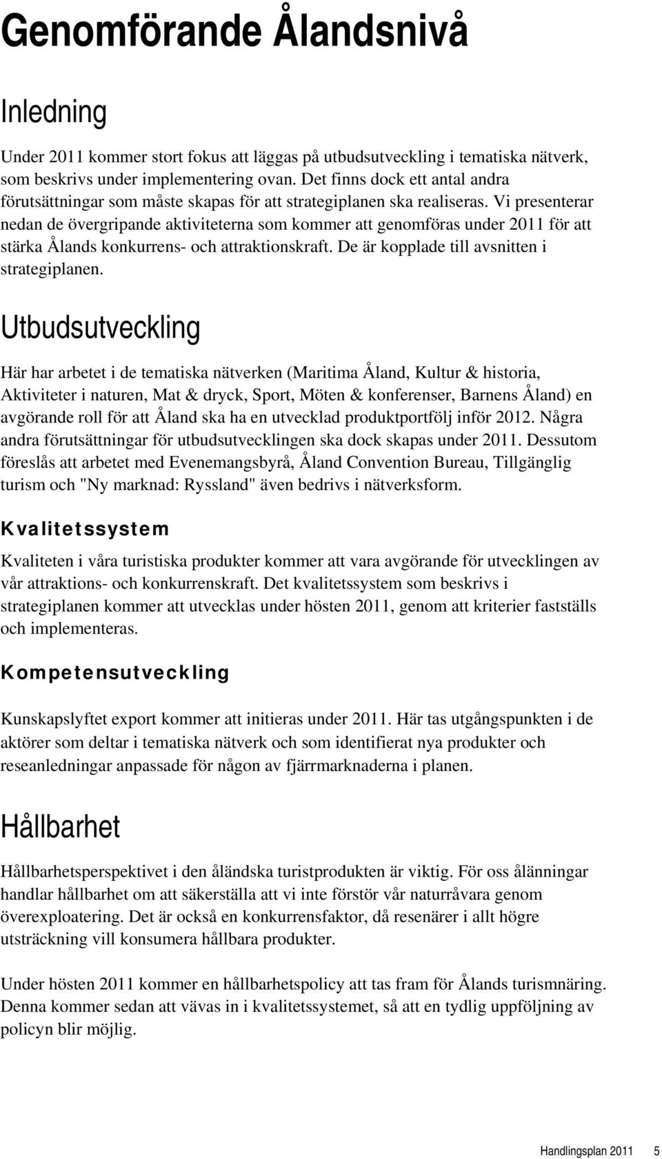 Vi presenterar nedan de övergripande aktiviteterna som kommer att genomföras under 2011 för att stärka Ålands konkurrens- och attraktionskraft. De är kopplade till avsnitten i strategiplanen.