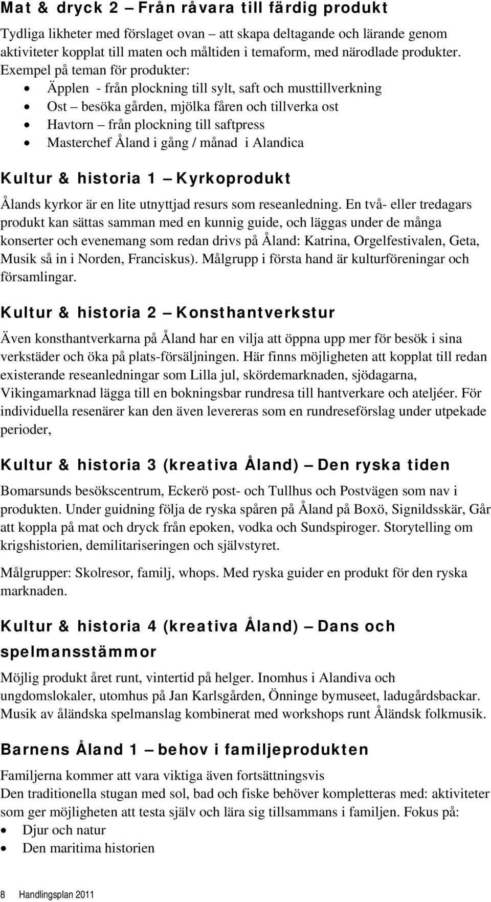 Exempel på teman för produkter: Äpplen - från plockning till sylt, saft och musttillverkning Ost besöka gården, mjölka fåren och tillverka ost Havtorn från plockning till saftpress Masterchef Åland i