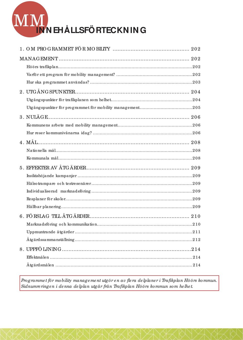 ..206 Hur reser kommunivånarna idag?...206 4. MÅL... 208 Nationella mål...208 Kommunala mål...208 5. EFFEKTER AV ÅTGÄRDER... 209 Insiktshöjande kampanjer...209 Hälsotrampare och testresenärer.